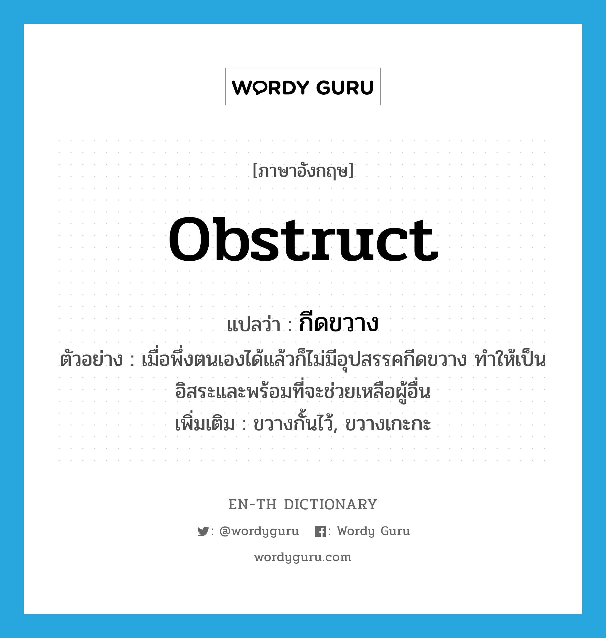 obstruct แปลว่า?, คำศัพท์ภาษาอังกฤษ obstruct แปลว่า กีดขวาง ประเภท V ตัวอย่าง เมื่อพึ่งตนเองได้แล้วก็ไม่มีอุปสรรคกีดขวาง ทำให้เป็นอิสระและพร้อมที่จะช่วยเหลือผู้อื่น เพิ่มเติม ขวางกั้นไว้, ขวางเกะกะ หมวด V