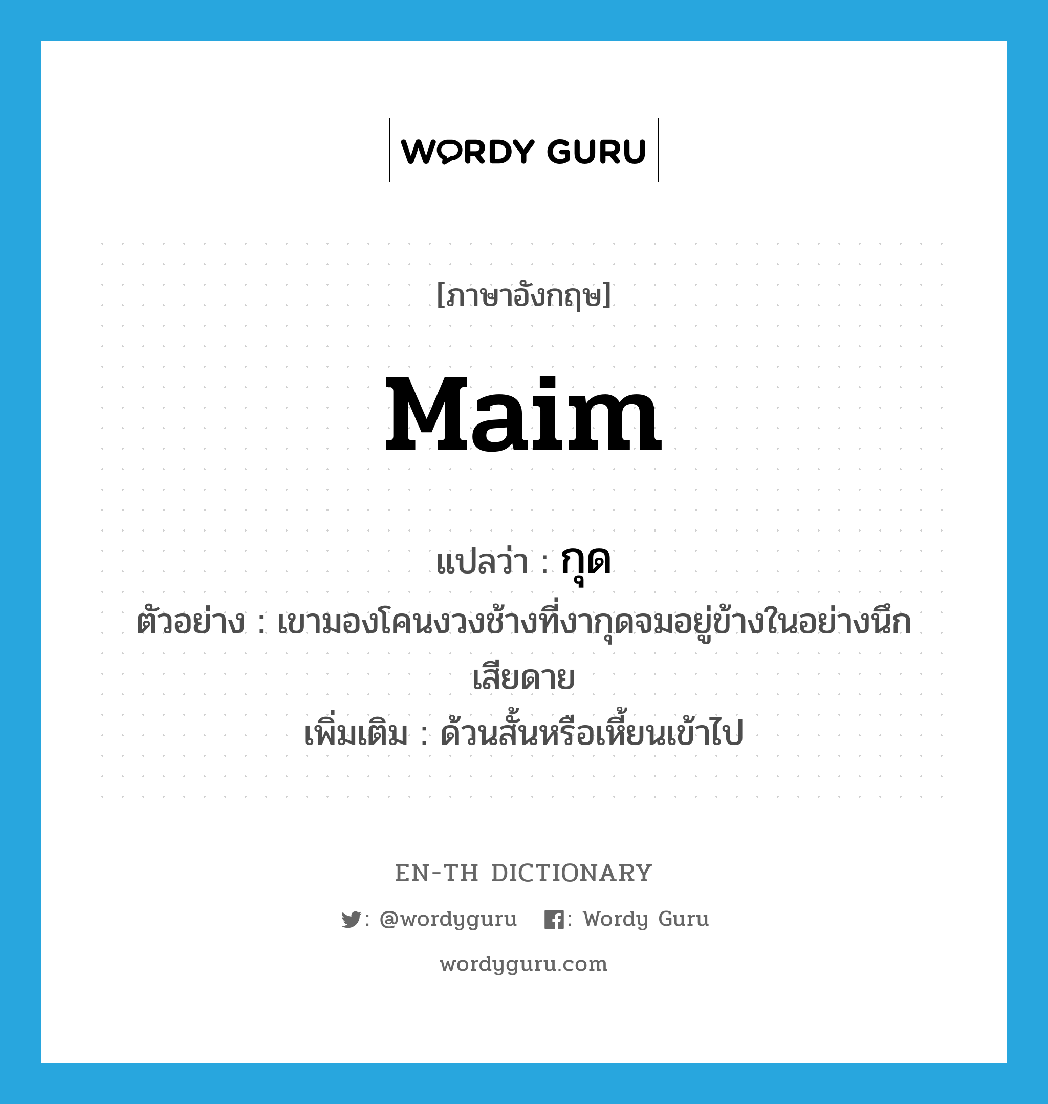 maim แปลว่า?, คำศัพท์ภาษาอังกฤษ maim แปลว่า กุด ประเภท V ตัวอย่าง เขามองโคนงวงช้างที่งากุดจมอยู่ข้างในอย่างนึกเสียดาย เพิ่มเติม ด้วนสั้นหรือเหี้ยนเข้าไป หมวด V