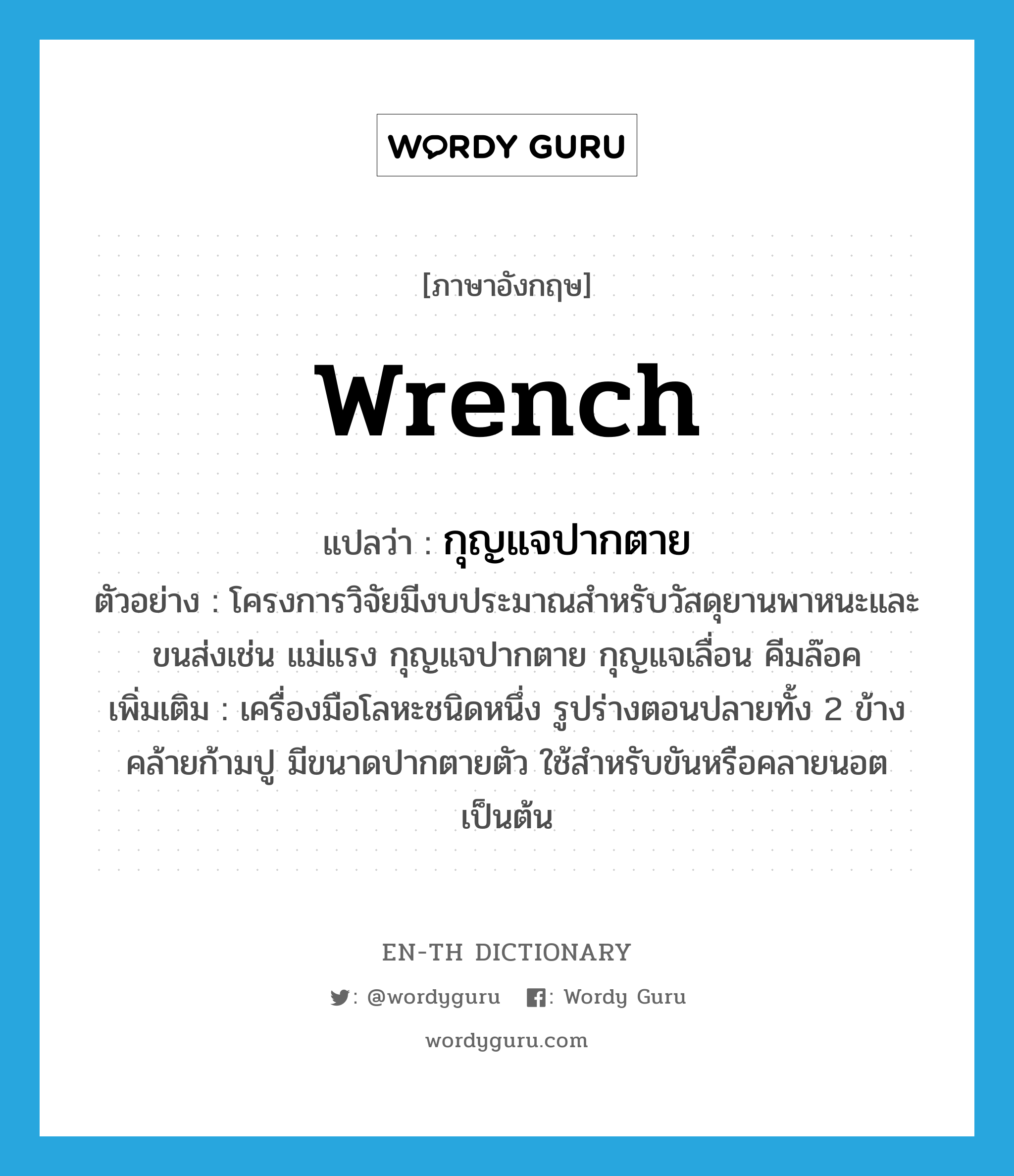 wrench แปลว่า?, คำศัพท์ภาษาอังกฤษ wrench แปลว่า กุญแจปากตาย ประเภท N ตัวอย่าง โครงการวิจัยมีงบประมาณสำหรับวัสดุยานพาหนะและขนส่งเช่น แม่แรง กุญแจปากตาย กุญแจเลื่อน คีมล๊อค เพิ่มเติม เครื่องมือโลหะชนิดหนึ่ง รูปร่างตอนปลายทั้ง 2 ข้างคล้ายก้ามปู มีขนาดปากตายตัว ใช้สำหรับขันหรือคลายนอตเป็นต้น หมวด N