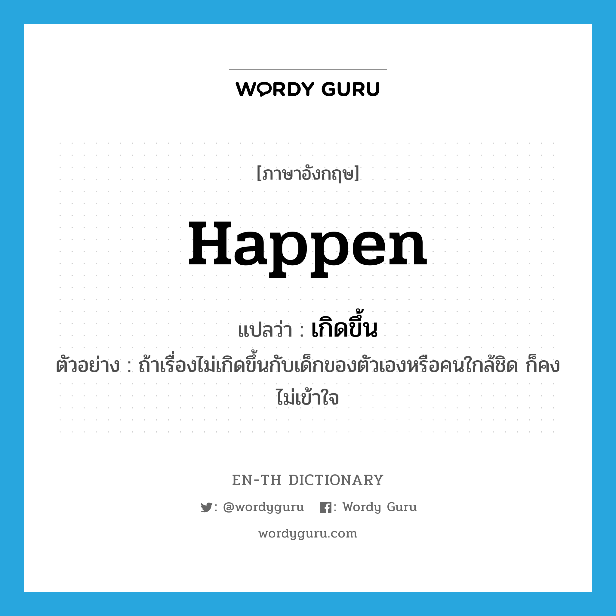 happen แปลว่า?, คำศัพท์ภาษาอังกฤษ happen แปลว่า เกิดขึ้น ประเภท V ตัวอย่าง ถ้าเรื่องไม่เกิดขึ้นกับเด็กของตัวเองหรือคนใกล้ชิด ก็คงไม่เข้าใจ หมวด V