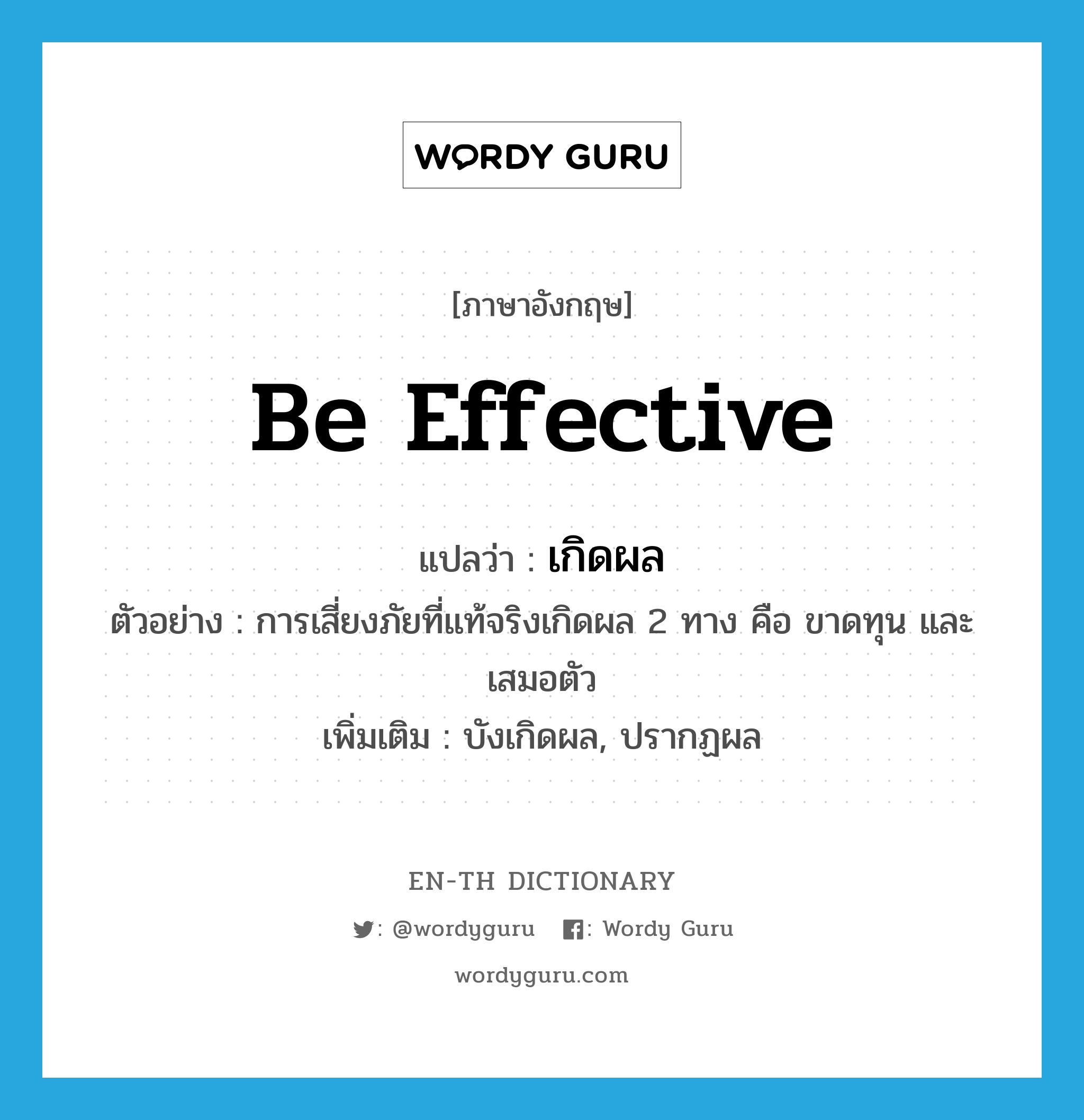 be effective แปลว่า?, คำศัพท์ภาษาอังกฤษ be effective แปลว่า เกิดผล ประเภท V ตัวอย่าง การเสี่ยงภัยที่แท้จริงเกิดผล 2 ทาง คือ ขาดทุน และเสมอตัว เพิ่มเติม บังเกิดผล, ปรากฏผล หมวด V