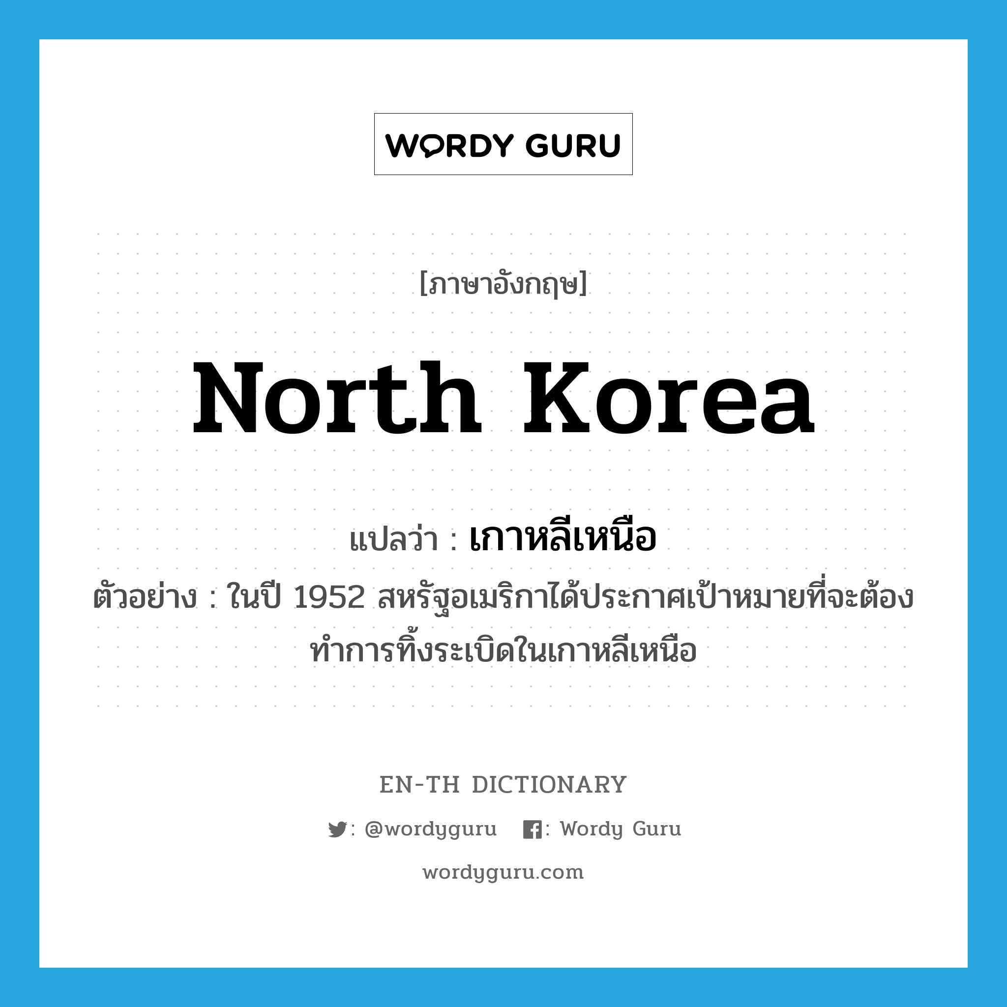 North Korea แปลว่า?, คำศัพท์ภาษาอังกฤษ North Korea แปลว่า เกาหลีเหนือ ประเภท N ตัวอย่าง ในปี 1952 สหรัฐอเมริกาได้ประกาศเป้าหมายที่จะต้องทำการทิ้งระเบิดในเกาหลีเหนือ หมวด N