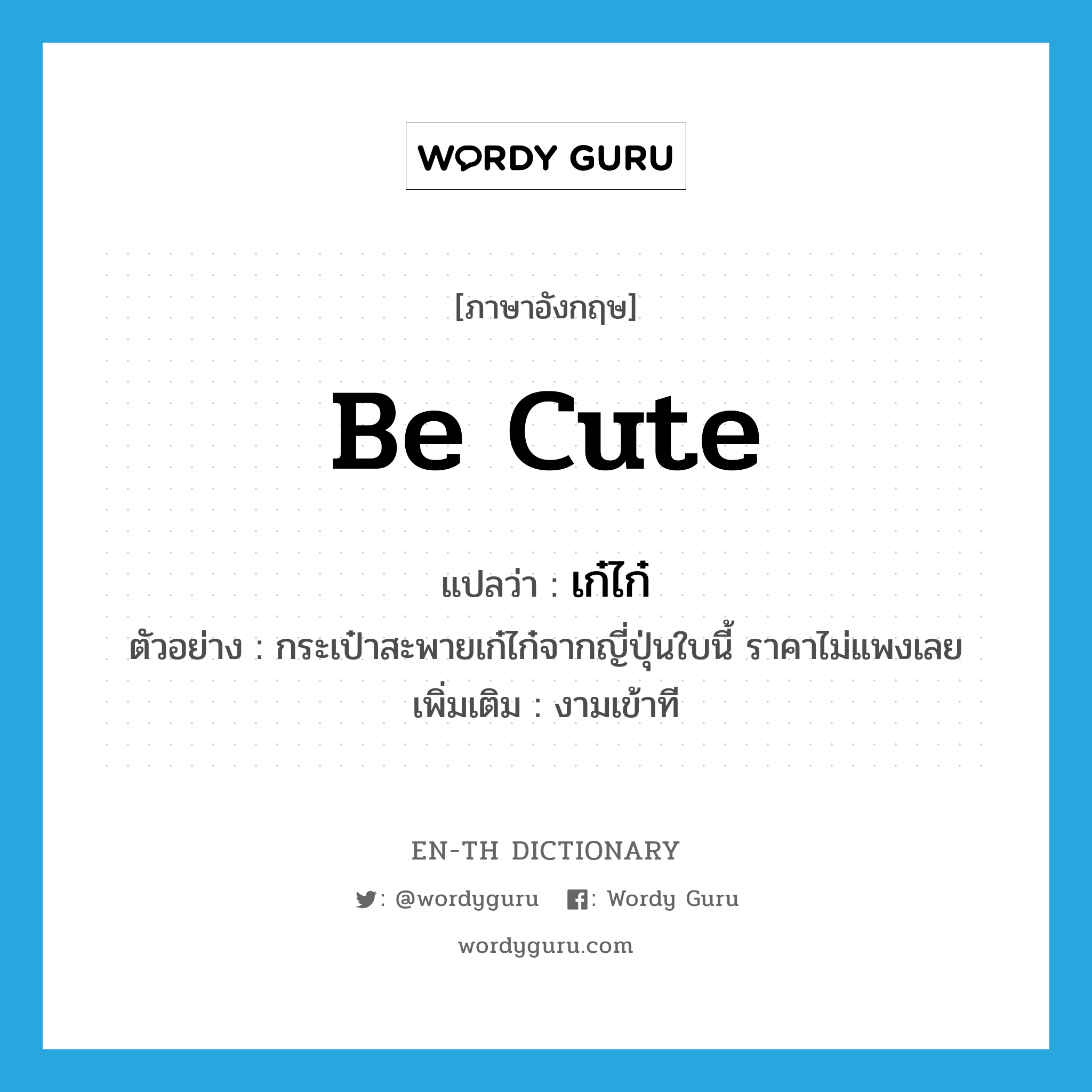 be cute แปลว่า?, คำศัพท์ภาษาอังกฤษ be cute แปลว่า เก๋ไก๋ ประเภท V ตัวอย่าง กระเป๋าสะพายเก๋ไก๋จากญี่ปุ่นใบนี้ ราคาไม่แพงเลย เพิ่มเติม งามเข้าที หมวด V