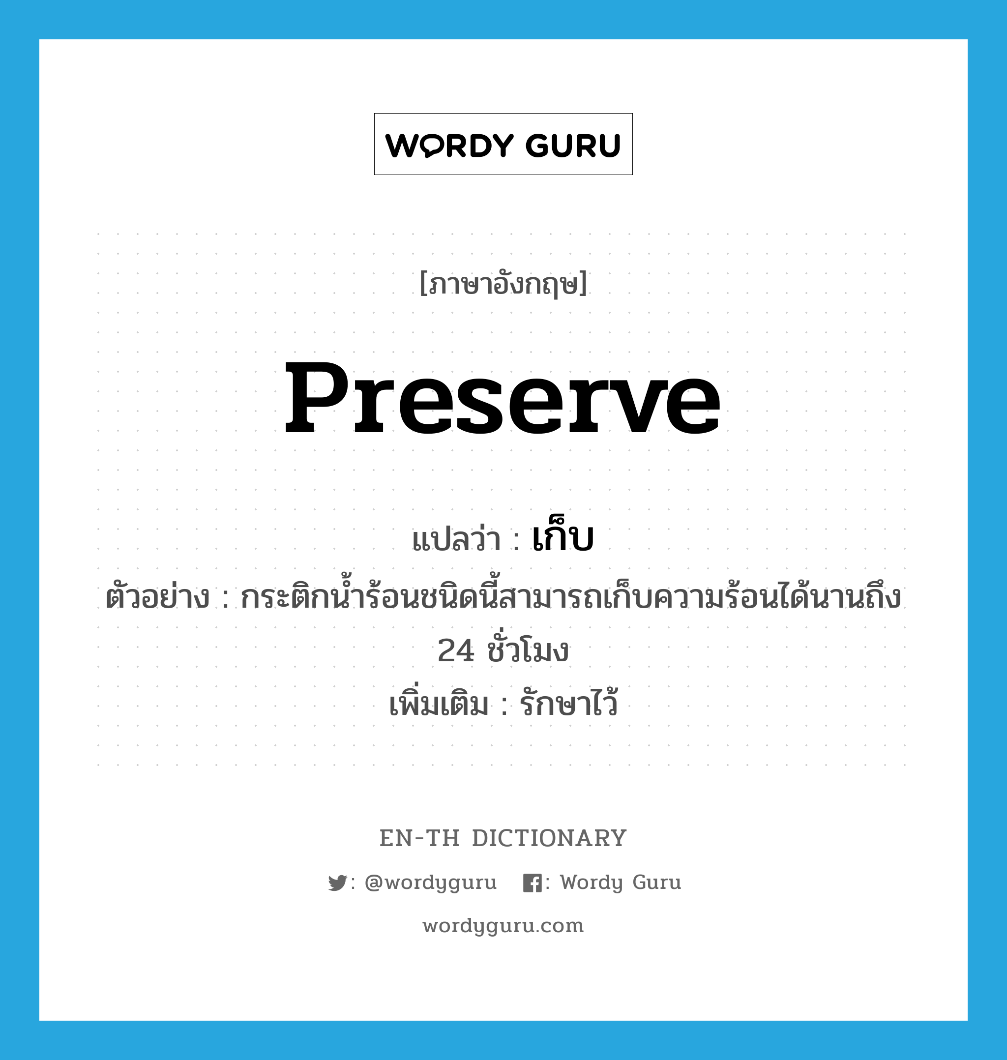 preserve แปลว่า?, คำศัพท์ภาษาอังกฤษ preserve แปลว่า เก็บ ประเภท V ตัวอย่าง กระติกน้ำร้อนชนิดนี้สามารถเก็บความร้อนได้นานถึง 24 ชั่วโมง เพิ่มเติม รักษาไว้ หมวด V