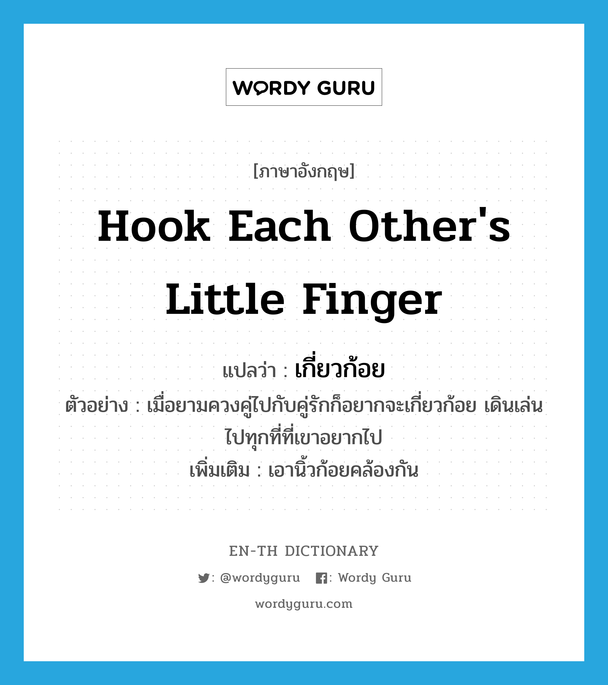 hook each other&#39;s little finger แปลว่า?, คำศัพท์ภาษาอังกฤษ hook each other&#39;s little finger แปลว่า เกี่ยวก้อย ประเภท V ตัวอย่าง เมื่อยามควงคู่ไปกับคู่รักก็อยากจะเกี่ยวก้อย เดินเล่น ไปทุกที่ที่เขาอยากไป เพิ่มเติม เอานิ้วก้อยคล้องกัน หมวด V