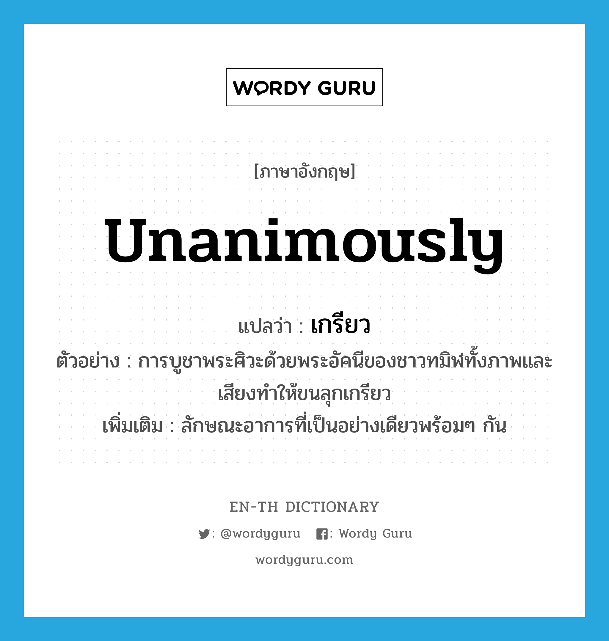 unanimously แปลว่า?, คำศัพท์ภาษาอังกฤษ unanimously แปลว่า เกรียว ประเภท ADV ตัวอย่าง การบูชาพระศิวะด้วยพระอัคนีของชาวทมิฬทั้งภาพและเสียงทำให้ขนลุกเกรียว เพิ่มเติม ลักษณะอาการที่เป็นอย่างเดียวพร้อมๆ กัน หมวด ADV