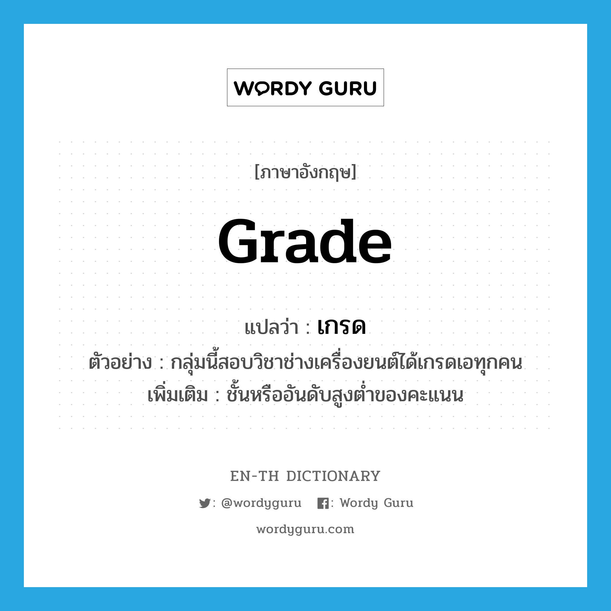 grade แปลว่า?, คำศัพท์ภาษาอังกฤษ grade แปลว่า เกรด ประเภท N ตัวอย่าง กลุ่มนี้สอบวิชาช่างเครื่องยนต์ได้เกรดเอทุกคน เพิ่มเติม ชั้นหรืออันดับสูงต่ำของคะแนน หมวด N