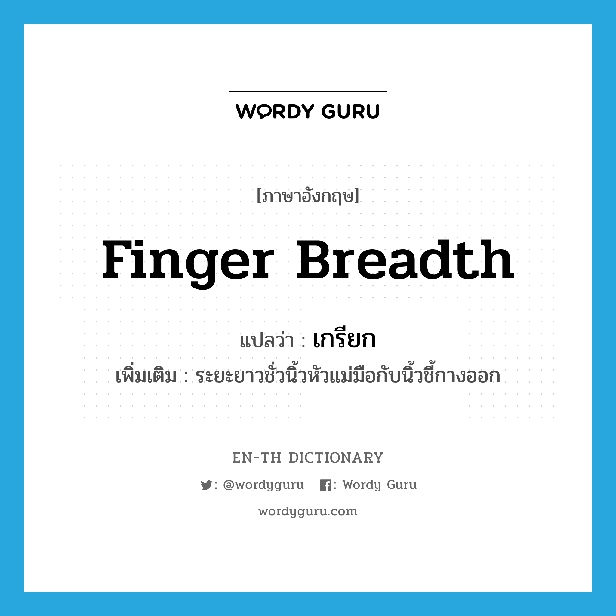 finger breadth แปลว่า?, คำศัพท์ภาษาอังกฤษ finger breadth แปลว่า เกรียก ประเภท N เพิ่มเติม ระยะยาวชั่วนิ้วหัวแม่มือกับนิ้วชี้กางออก หมวด N