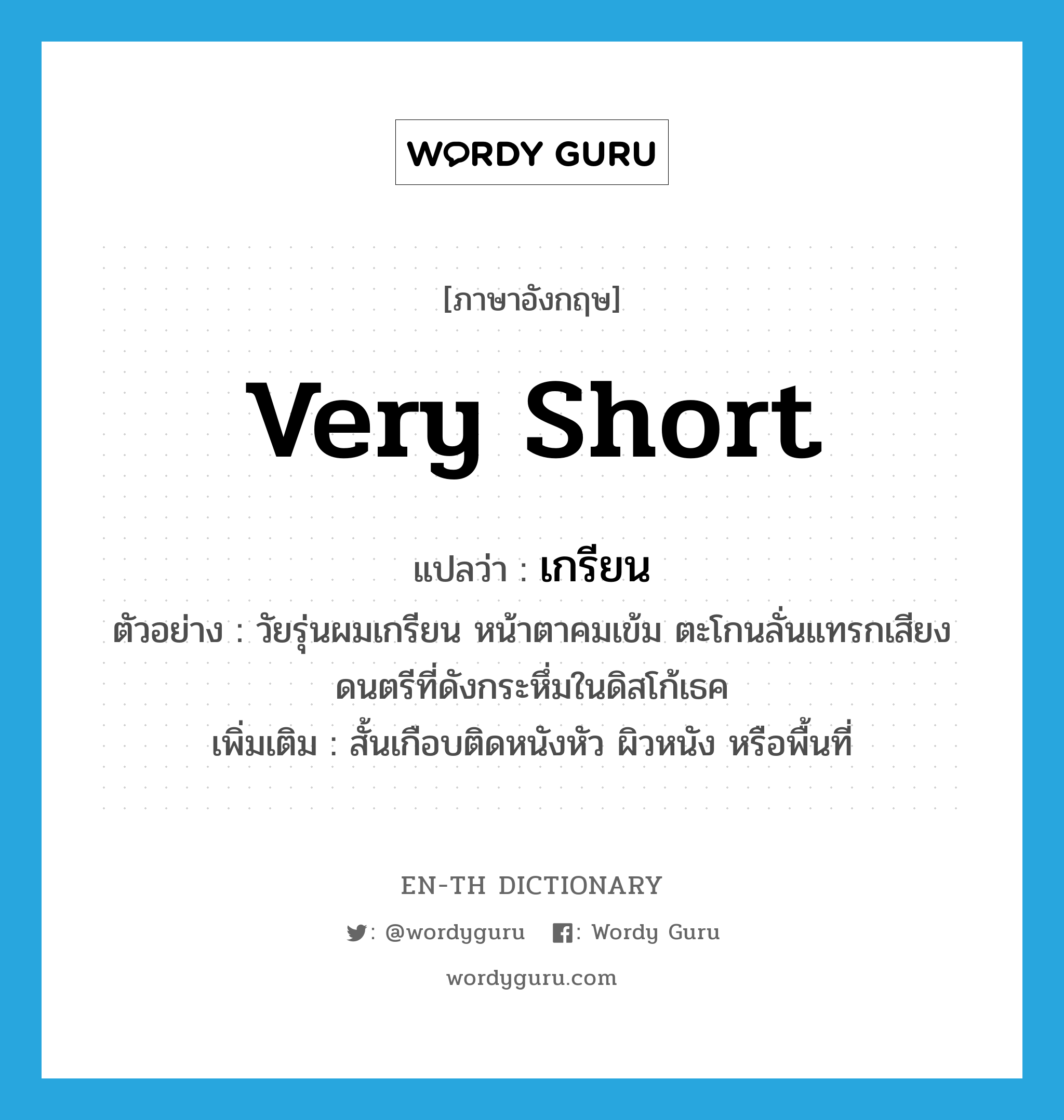 very short แปลว่า?, คำศัพท์ภาษาอังกฤษ very short แปลว่า เกรียน ประเภท ADJ ตัวอย่าง วัยรุ่นผมเกรียน หน้าตาคมเข้ม ตะโกนลั่นแทรกเสียงดนตรีที่ดังกระหึ่มในดิสโก้เธค เพิ่มเติม สั้นเกือบติดหนังหัว ผิวหนัง หรือพื้นที่ หมวด ADJ