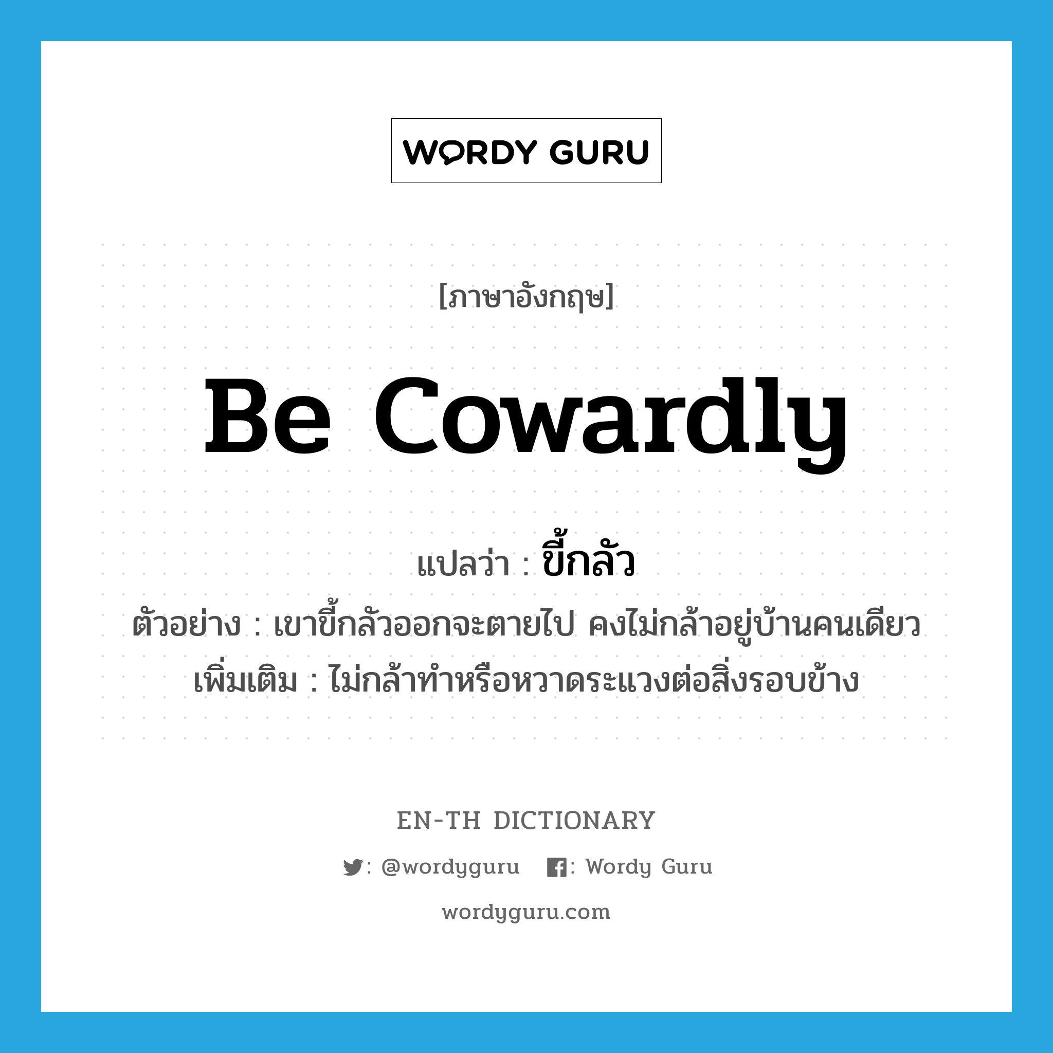 be cowardly แปลว่า?, คำศัพท์ภาษาอังกฤษ be cowardly แปลว่า ขี้กลัว ประเภท V ตัวอย่าง เขาขี้กลัวออกจะตายไป คงไม่กล้าอยู่บ้านคนเดียว เพิ่มเติม ไม่กล้าทำหรือหวาดระแวงต่อสิ่งรอบข้าง หมวด V