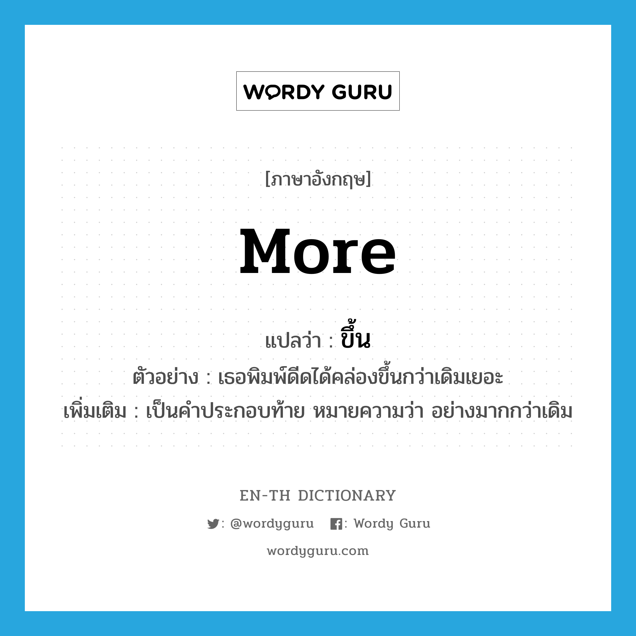 more แปลว่า?, คำศัพท์ภาษาอังกฤษ more แปลว่า ขึ้น ประเภท ADV ตัวอย่าง เธอพิมพ์ดีดได้คล่องขึ้นกว่าเดิมเยอะ เพิ่มเติม เป็นคำประกอบท้าย หมายความว่า อย่างมากกว่าเดิม หมวด ADV