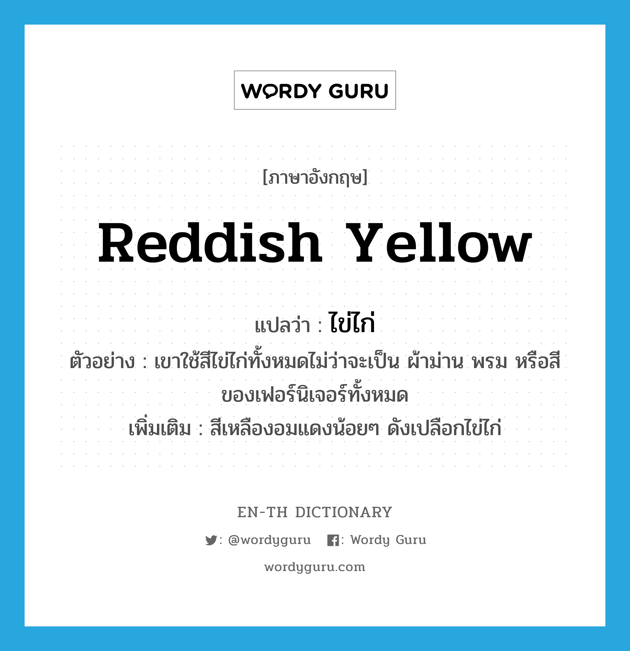 reddish yellow แปลว่า?, คำศัพท์ภาษาอังกฤษ reddish yellow แปลว่า ไข่ไก่ ประเภท N ตัวอย่าง เขาใช้สีไข่ไก่ทั้งหมดไม่ว่าจะเป็น ผ้าม่าน พรม หรือสีของเฟอร์นิเจอร์ทั้งหมด เพิ่มเติม สีเหลืองอมแดงน้อยๆ ดังเปลือกไข่ไก่ หมวด N