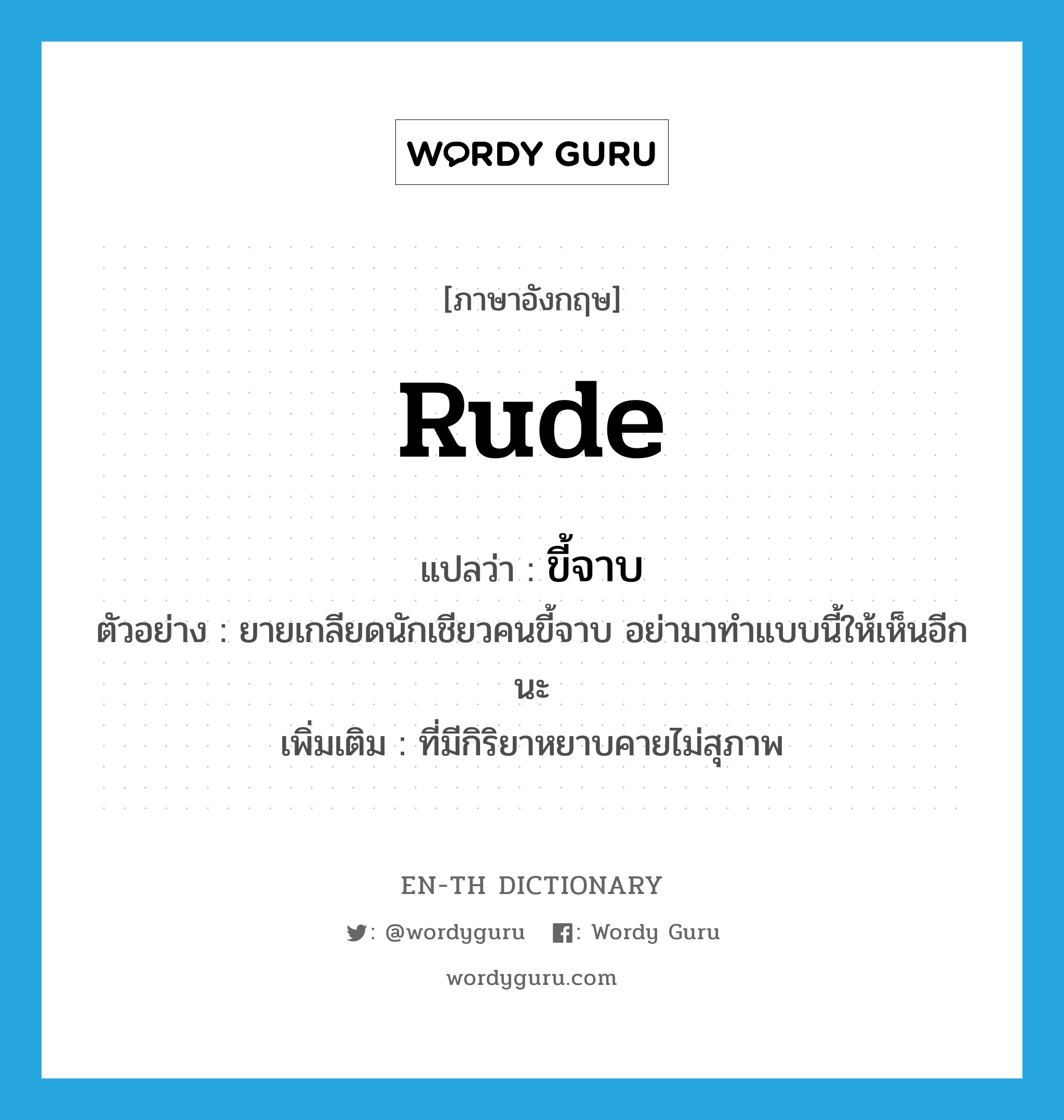 rude แปลว่า?, คำศัพท์ภาษาอังกฤษ rude แปลว่า ขี้จาบ ประเภท ADJ ตัวอย่าง ยายเกลียดนักเชียวคนขี้จาบ อย่ามาทำแบบนี้ให้เห็นอีกนะ เพิ่มเติม ที่มีกิริยาหยาบคายไม่สุภาพ หมวด ADJ