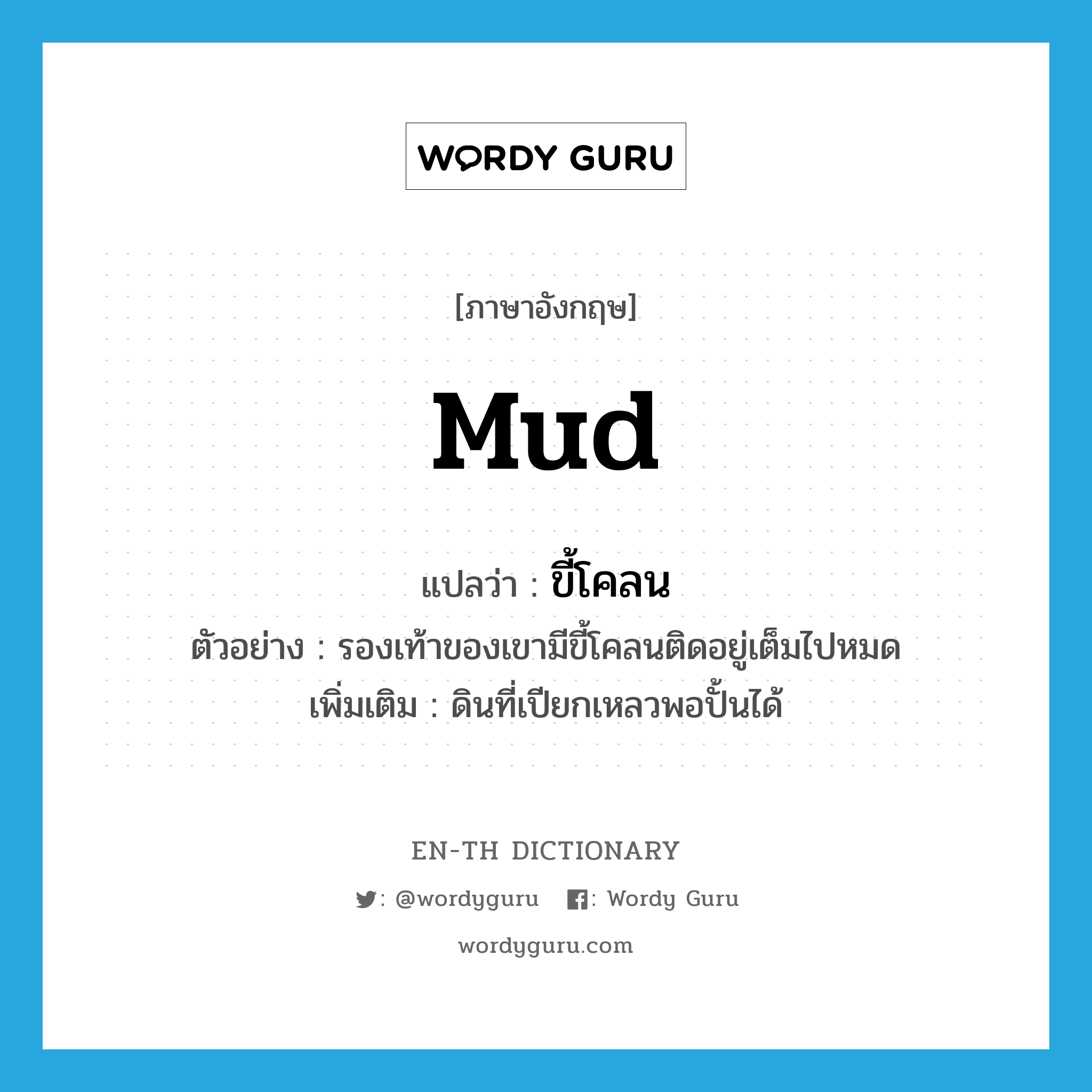 mud แปลว่า?, คำศัพท์ภาษาอังกฤษ mud แปลว่า ขี้โคลน ประเภท N ตัวอย่าง รองเท้าของเขามีขี้โคลนติดอยู่เต็มไปหมด เพิ่มเติม ดินที่เปียกเหลวพอปั้นได้ หมวด N