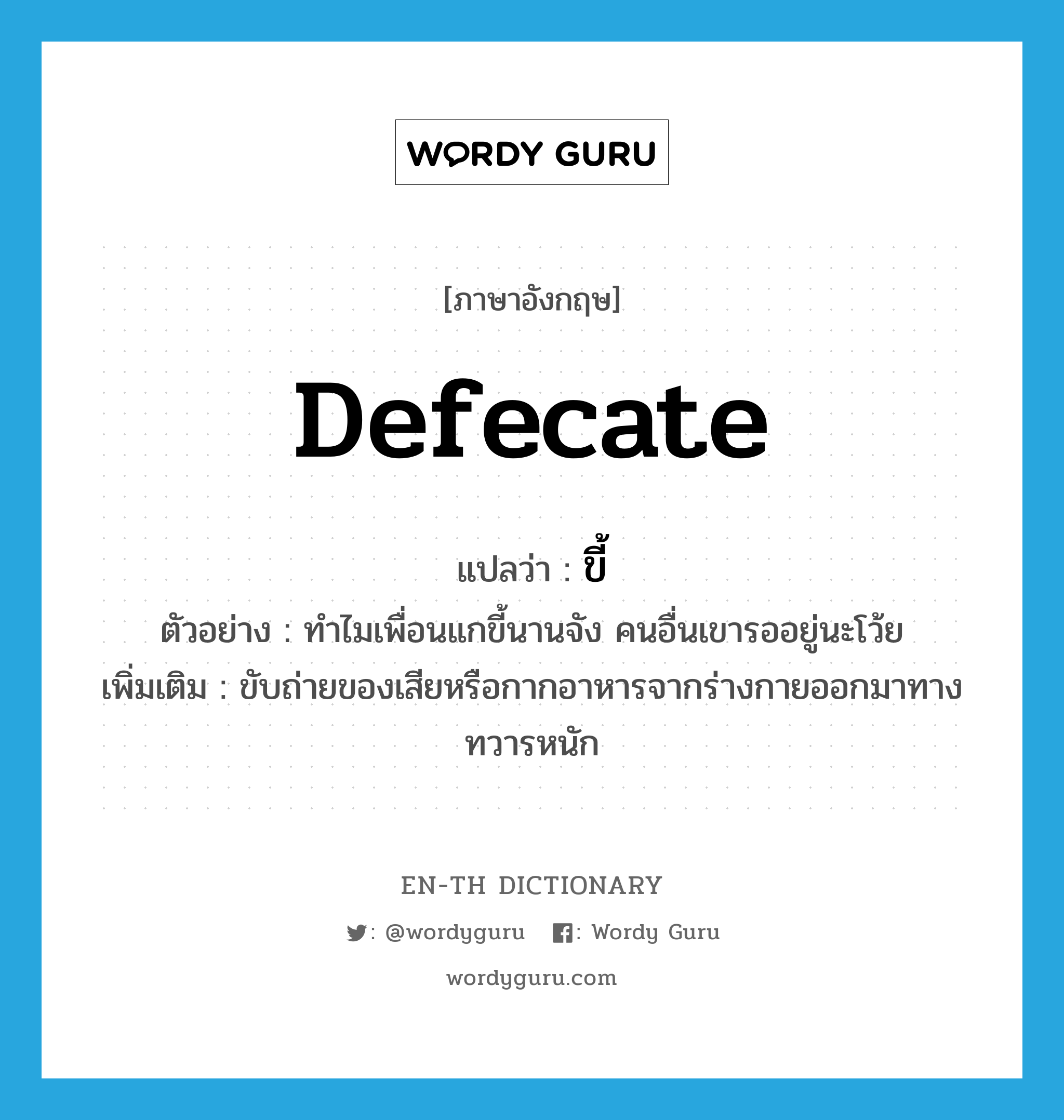 defecate แปลว่า?, คำศัพท์ภาษาอังกฤษ defecate แปลว่า ขี้ ประเภท V ตัวอย่าง ทำไมเพื่อนแกขี้นานจัง คนอื่นเขารออยู่นะโว้ย เพิ่มเติม ขับถ่ายของเสียหรือกากอาหารจากร่างกายออกมาทางทวารหนัก หมวด V