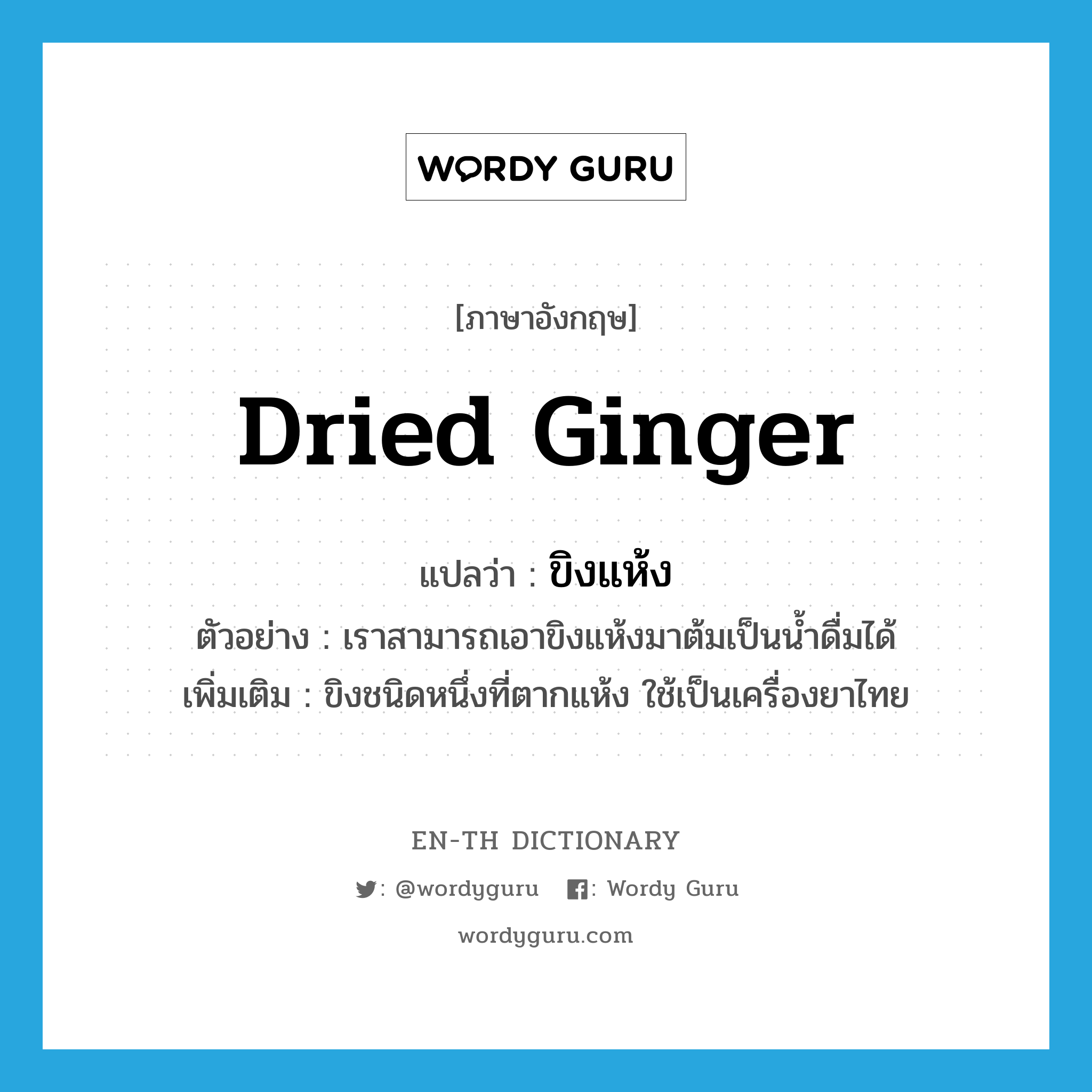 dried ginger แปลว่า?, คำศัพท์ภาษาอังกฤษ dried ginger แปลว่า ขิงแห้ง ประเภท N ตัวอย่าง เราสามารถเอาขิงแห้งมาต้มเป็นน้ำดื่มได้ เพิ่มเติม ขิงชนิดหนึ่งที่ตากแห้ง ใช้เป็นเครื่องยาไทย หมวด N