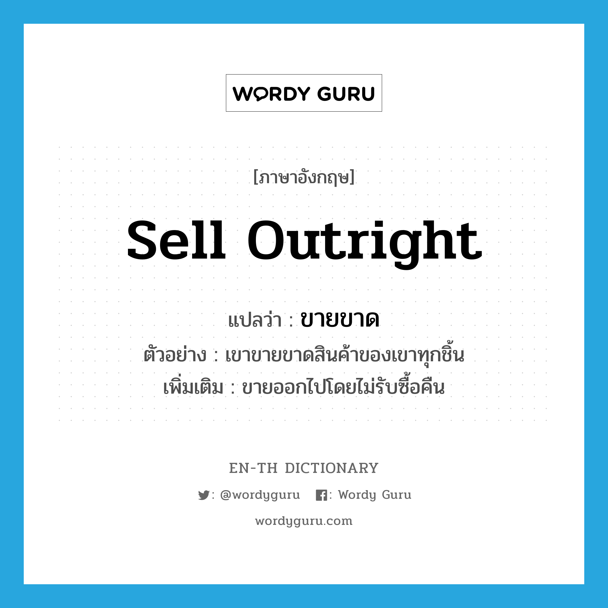 sell outright แปลว่า?, คำศัพท์ภาษาอังกฤษ sell outright แปลว่า ขายขาด ประเภท V ตัวอย่าง เขาขายขาดสินค้าของเขาทุกชิ้น เพิ่มเติม ขายออกไปโดยไม่รับซื้อคืน หมวด V