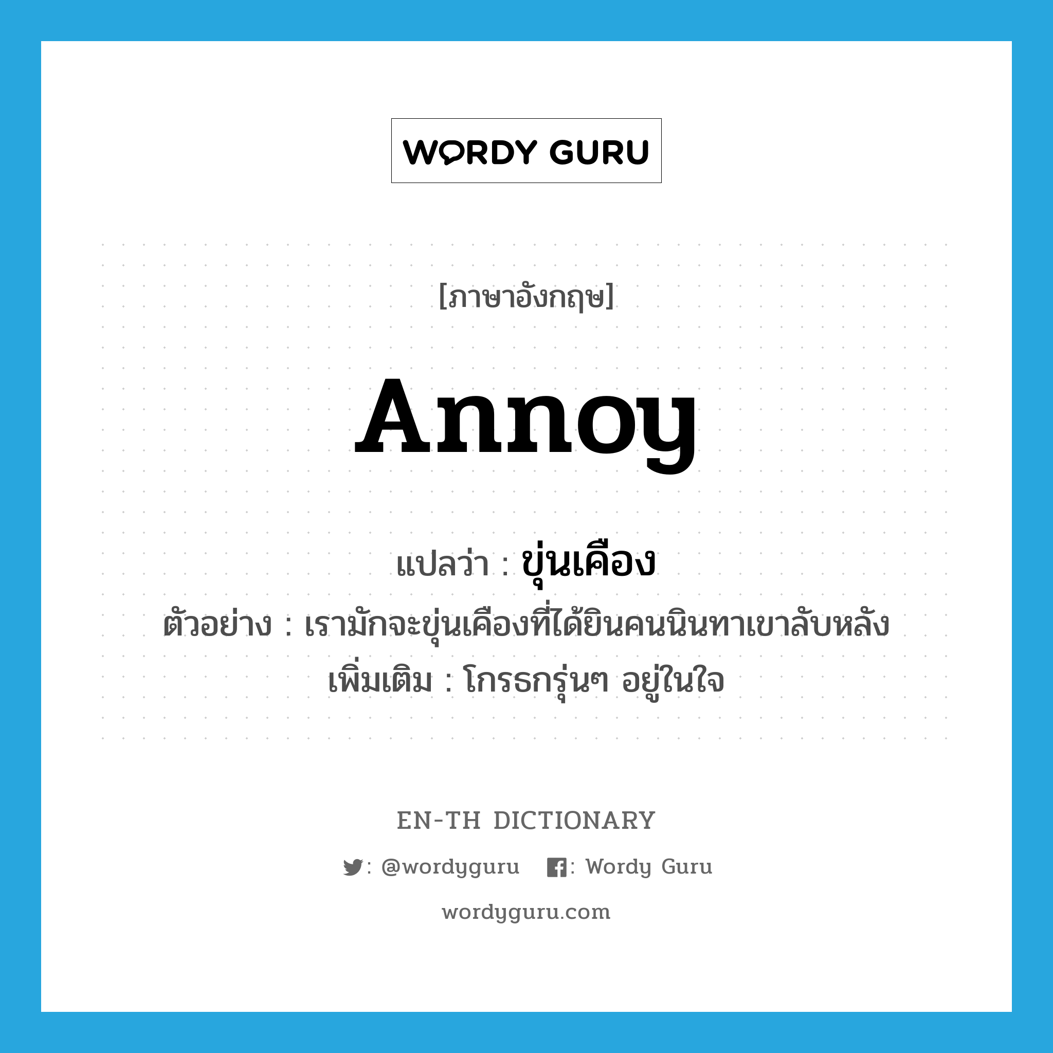 annoy แปลว่า?, คำศัพท์ภาษาอังกฤษ annoy แปลว่า ขุ่นเคือง ประเภท V ตัวอย่าง เรามักจะขุ่นเคืองที่ได้ยินคนนินทาเขาลับหลัง เพิ่มเติม โกรธกรุ่นๆ อยู่ในใจ หมวด V