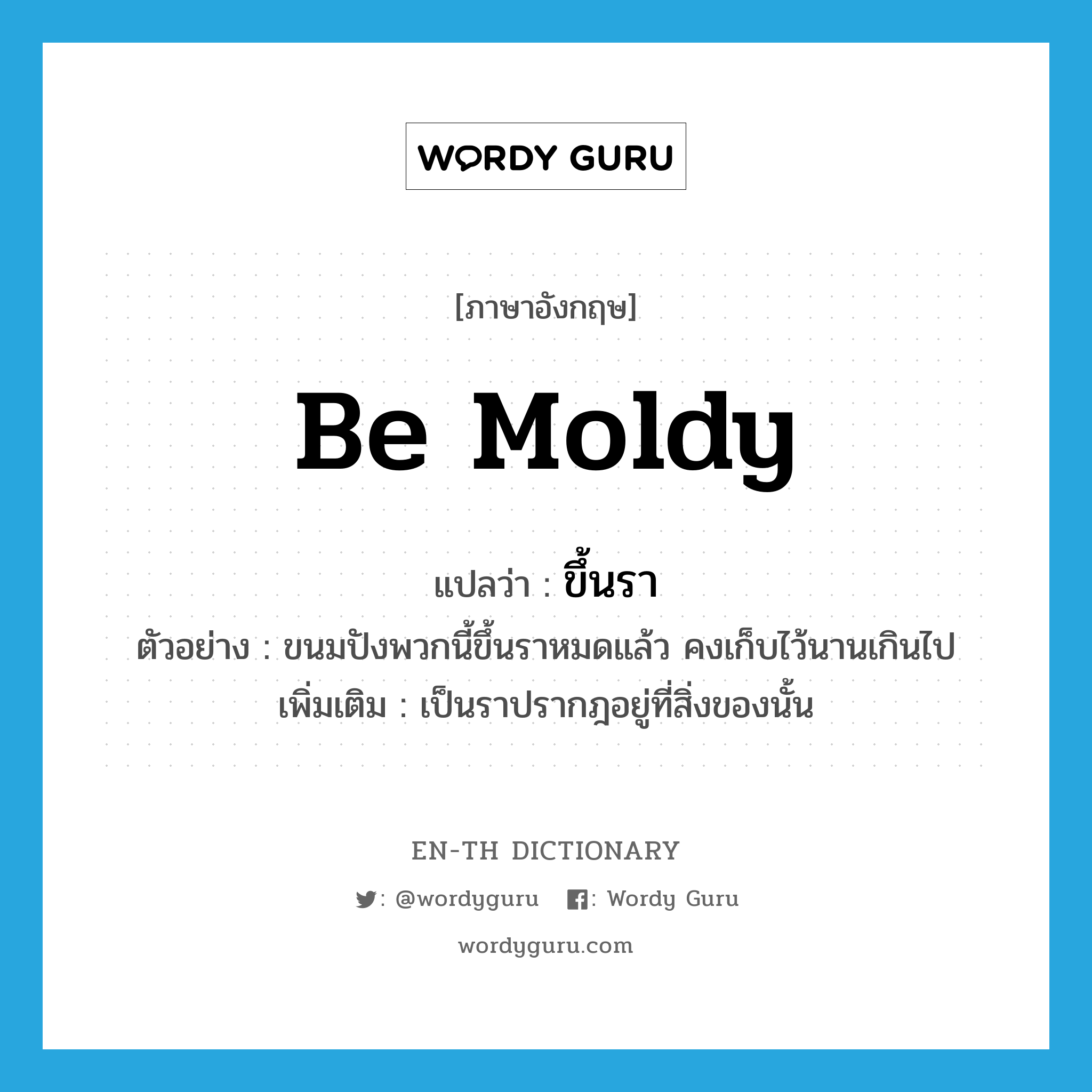 be moldy แปลว่า?, คำศัพท์ภาษาอังกฤษ be moldy แปลว่า ขึ้นรา ประเภท V ตัวอย่าง ขนมปังพวกนี้ขึ้นราหมดแล้ว คงเก็บไว้นานเกินไป เพิ่มเติม เป็นราปรากฎอยู่ที่สิ่งของนั้น หมวด V