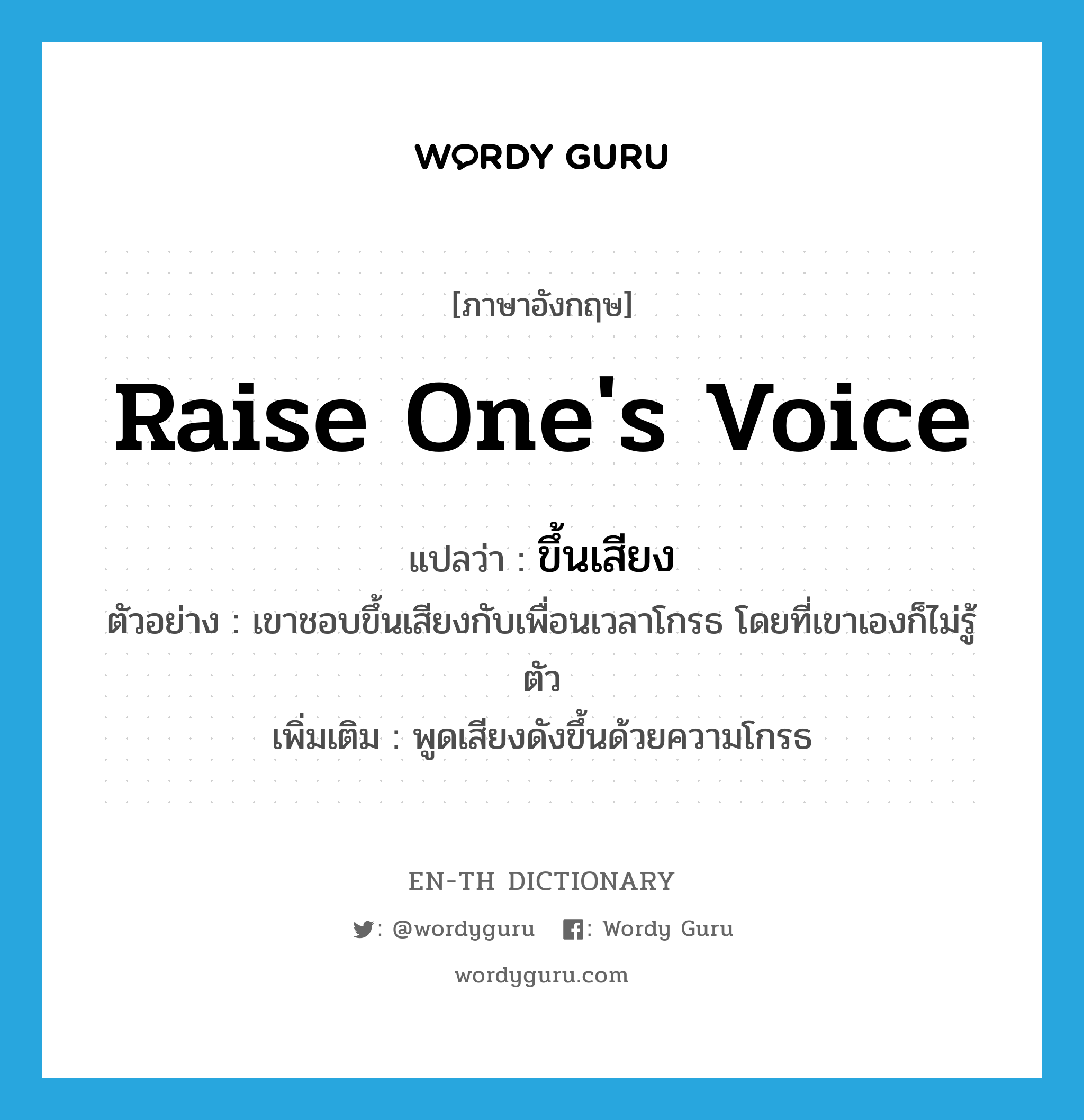 raise one&#39;s voice แปลว่า?, คำศัพท์ภาษาอังกฤษ raise one&#39;s voice แปลว่า ขึ้นเสียง ประเภท V ตัวอย่าง เขาชอบขึ้นเสียงกับเพื่อนเวลาโกรธ โดยที่เขาเองก็ไม่รู้ตัว เพิ่มเติม พูดเสียงดังขึ้นด้วยความโกรธ หมวด V