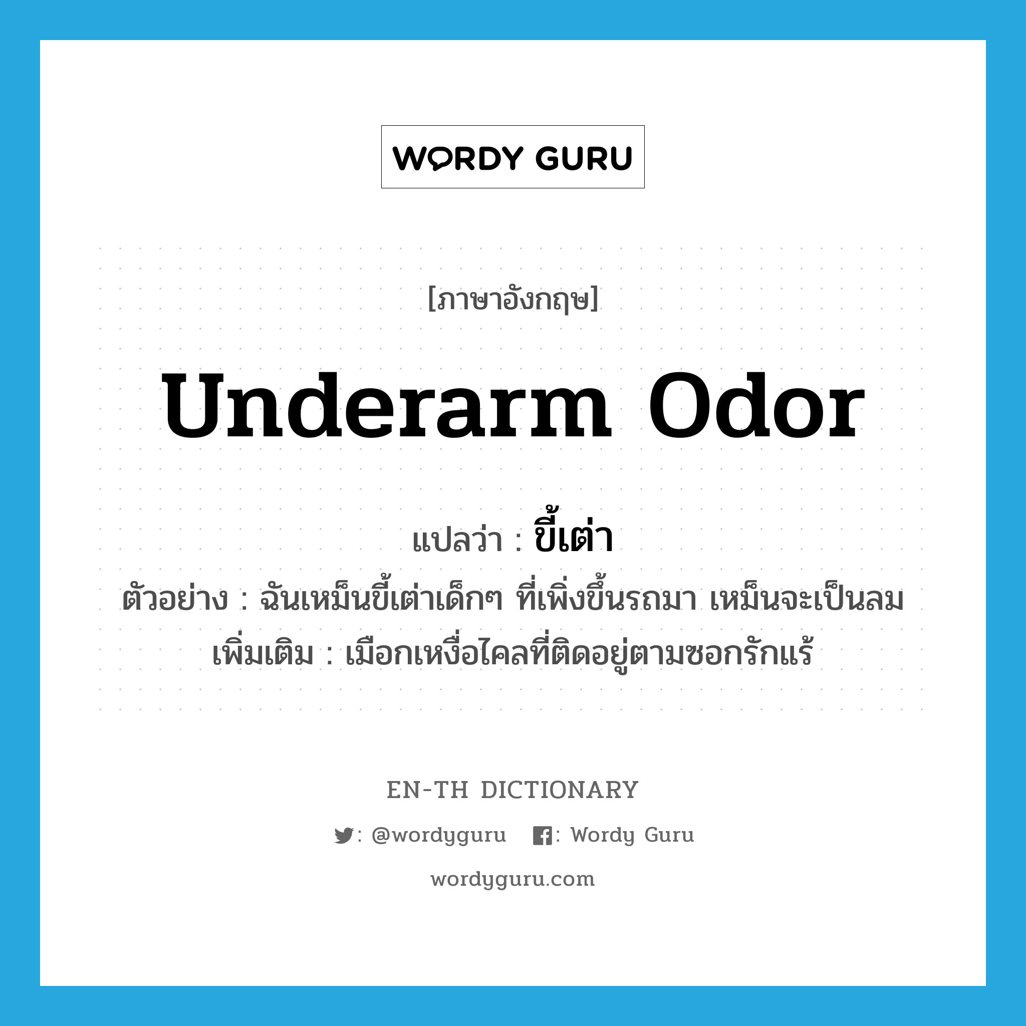 underarm odor แปลว่า?, คำศัพท์ภาษาอังกฤษ underarm odor แปลว่า ขี้เต่า ประเภท N ตัวอย่าง ฉันเหม็นขี้เต่าเด็กๆ ที่เพิ่งขึ้นรถมา เหม็นจะเป็นลม เพิ่มเติม เมือกเหงื่อไคลที่ติดอยู่ตามซอกรักแร้ หมวด N