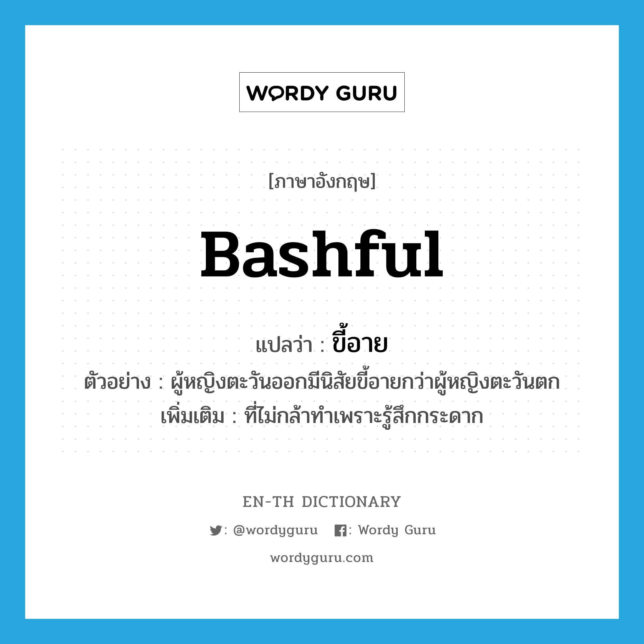 bashful แปลว่า?, คำศัพท์ภาษาอังกฤษ bashful แปลว่า ขี้อาย ประเภท ADJ ตัวอย่าง ผู้หญิงตะวันออกมีนิสัยขี้อายกว่าผู้หญิงตะวันตก เพิ่มเติม ที่ไม่กล้าทำเพราะรู้สึกกระดาก หมวด ADJ