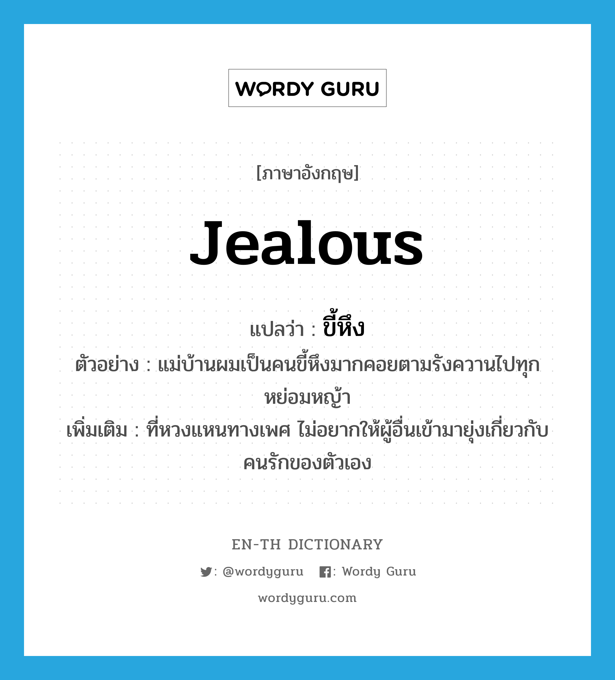 jealous แปลว่า?, คำศัพท์ภาษาอังกฤษ jealous แปลว่า ขี้หึง ประเภท ADJ ตัวอย่าง แม่บ้านผมเป็นคนขี้หึงมากคอยตามรังควานไปทุกหย่อมหญ้า เพิ่มเติม ที่หวงแหนทางเพศ ไม่อยากให้ผู้อื่นเข้ามายุ่งเกี่ยวกับคนรักของตัวเอง หมวด ADJ