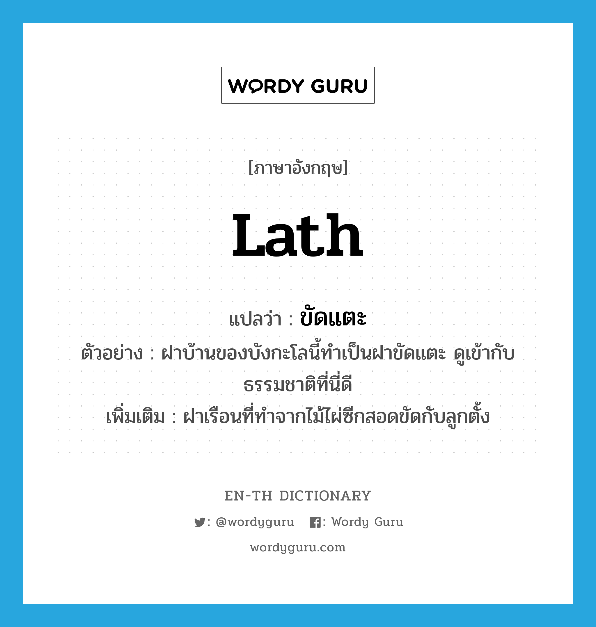 lath แปลว่า?, คำศัพท์ภาษาอังกฤษ lath แปลว่า ขัดแตะ ประเภท N ตัวอย่าง ฝาบ้านของบังกะโลนี้ทำเป็นฝาขัดแตะ ดูเข้ากับธรรมชาติที่นี่ดี เพิ่มเติม ฝาเรือนที่ทำจากไม้ไผ่ซีกสอดขัดกับลูกตั้ง หมวด N