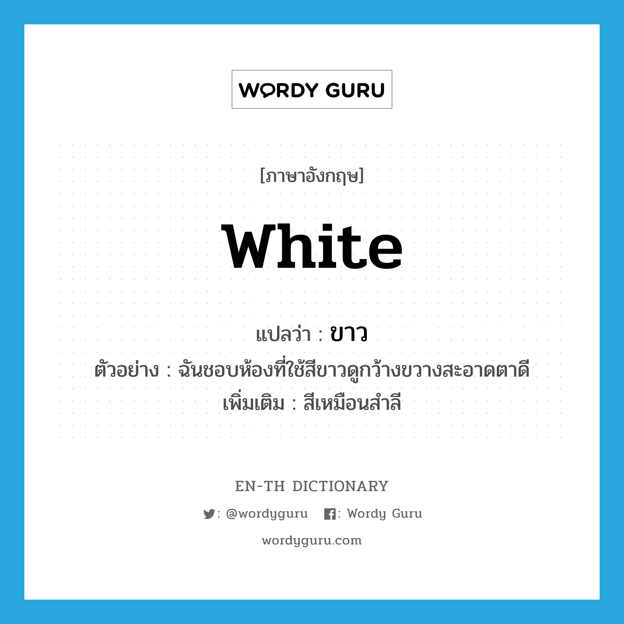 white แปลว่า?, คำศัพท์ภาษาอังกฤษ white แปลว่า ขาว ประเภท N ตัวอย่าง ฉันชอบห้องที่ใช้สีขาวดูกว้างขวางสะอาดตาดี เพิ่มเติม สีเหมือนสำลี หมวด N