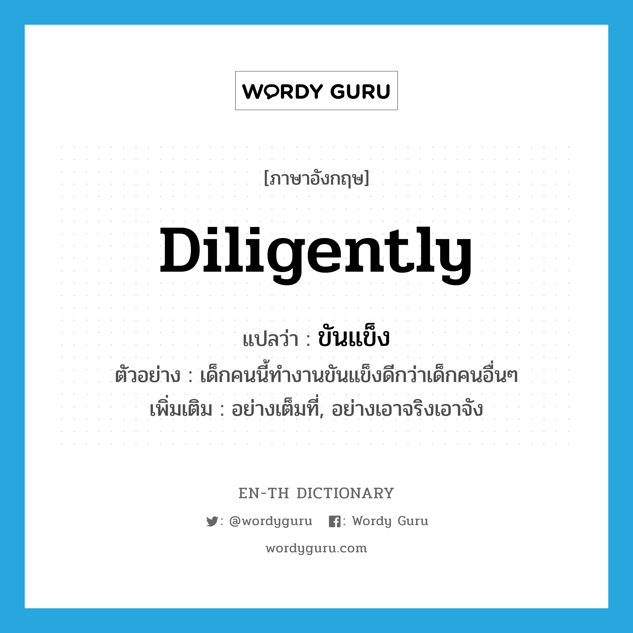 diligently แปลว่า?, คำศัพท์ภาษาอังกฤษ diligently แปลว่า ขันแข็ง ประเภท ADV ตัวอย่าง เด็กคนนี้ทำงานขันแข็งดีกว่าเด็กคนอื่นๆ เพิ่มเติม อย่างเต็มที่, อย่างเอาจริงเอาจัง หมวด ADV