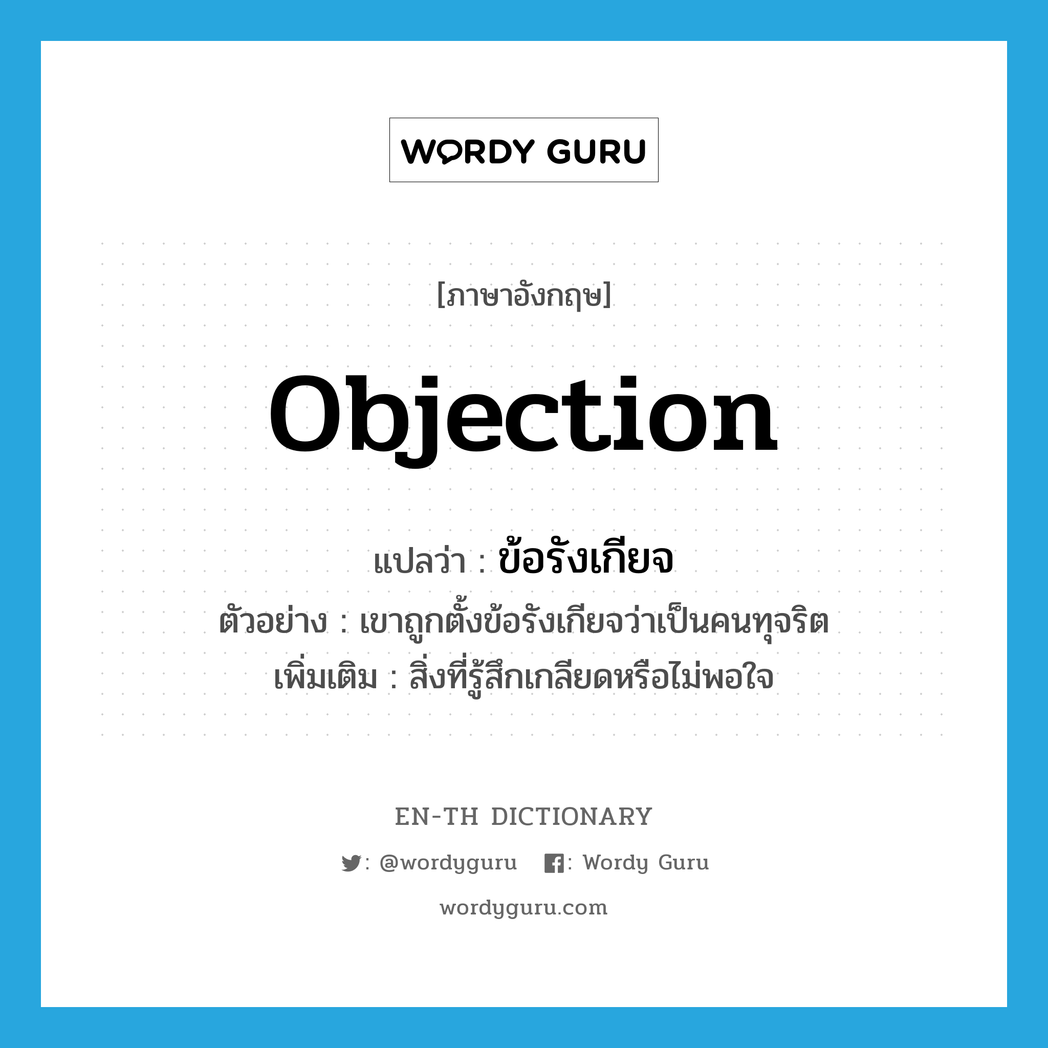 objection แปลว่า?, คำศัพท์ภาษาอังกฤษ objection แปลว่า ข้อรังเกียจ ประเภท N ตัวอย่าง เขาถูกตั้งข้อรังเกียจว่าเป็นคนทุจริต เพิ่มเติม สิ่งที่รู้สึกเกลียดหรือไม่พอใจ หมวด N