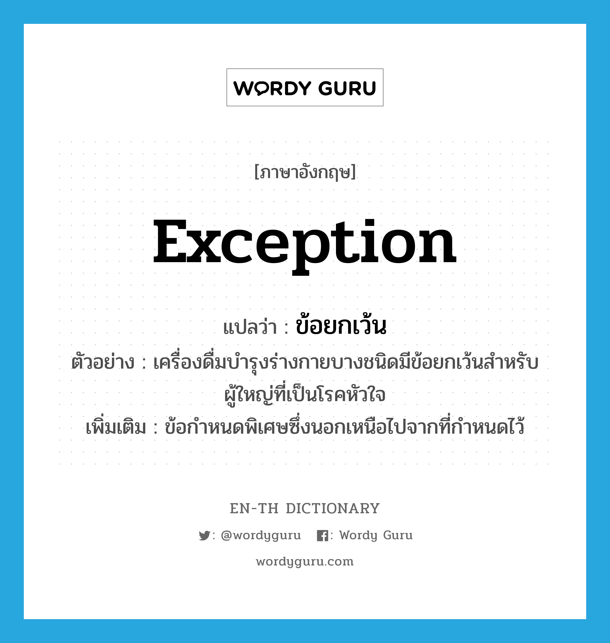 exception แปลว่า?, คำศัพท์ภาษาอังกฤษ exception แปลว่า ข้อยกเว้น ประเภท N ตัวอย่าง เครื่องดื่มบำรุงร่างกายบางชนิดมีข้อยกเว้นสำหรับผู้ใหญ่ที่เป็นโรคหัวใจ เพิ่มเติม ข้อกำหนดพิเศษซึ่งนอกเหนือไปจากที่กำหนดไว้ หมวด N