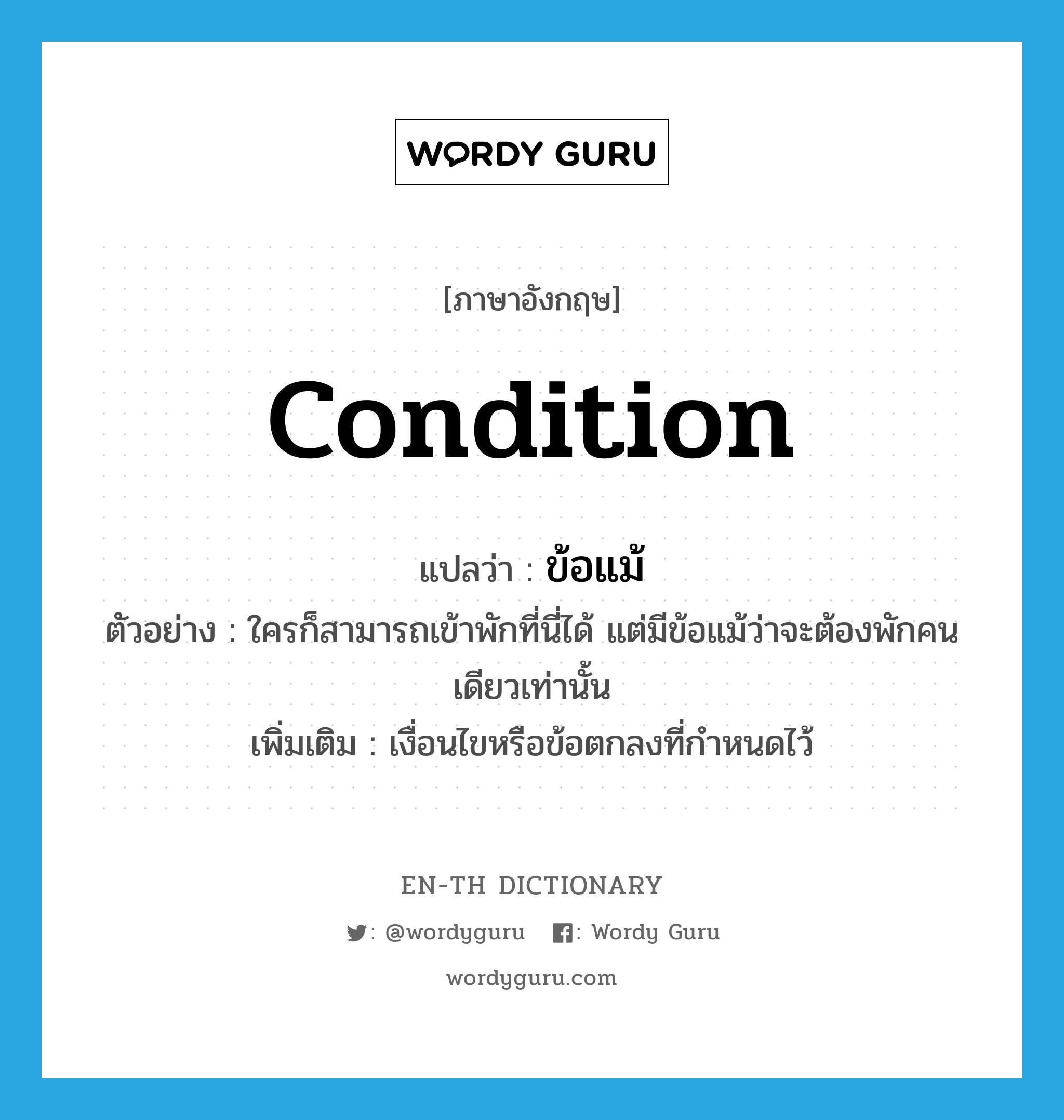 condition แปลว่า?, คำศัพท์ภาษาอังกฤษ condition แปลว่า ข้อแม้ ประเภท N ตัวอย่าง ใครก็สามารถเข้าพักที่นี่ได้ แต่มีข้อแม้ว่าจะต้องพักคนเดียวเท่านั้น เพิ่มเติม เงื่อนไขหรือข้อตกลงที่กำหนดไว้ หมวด N