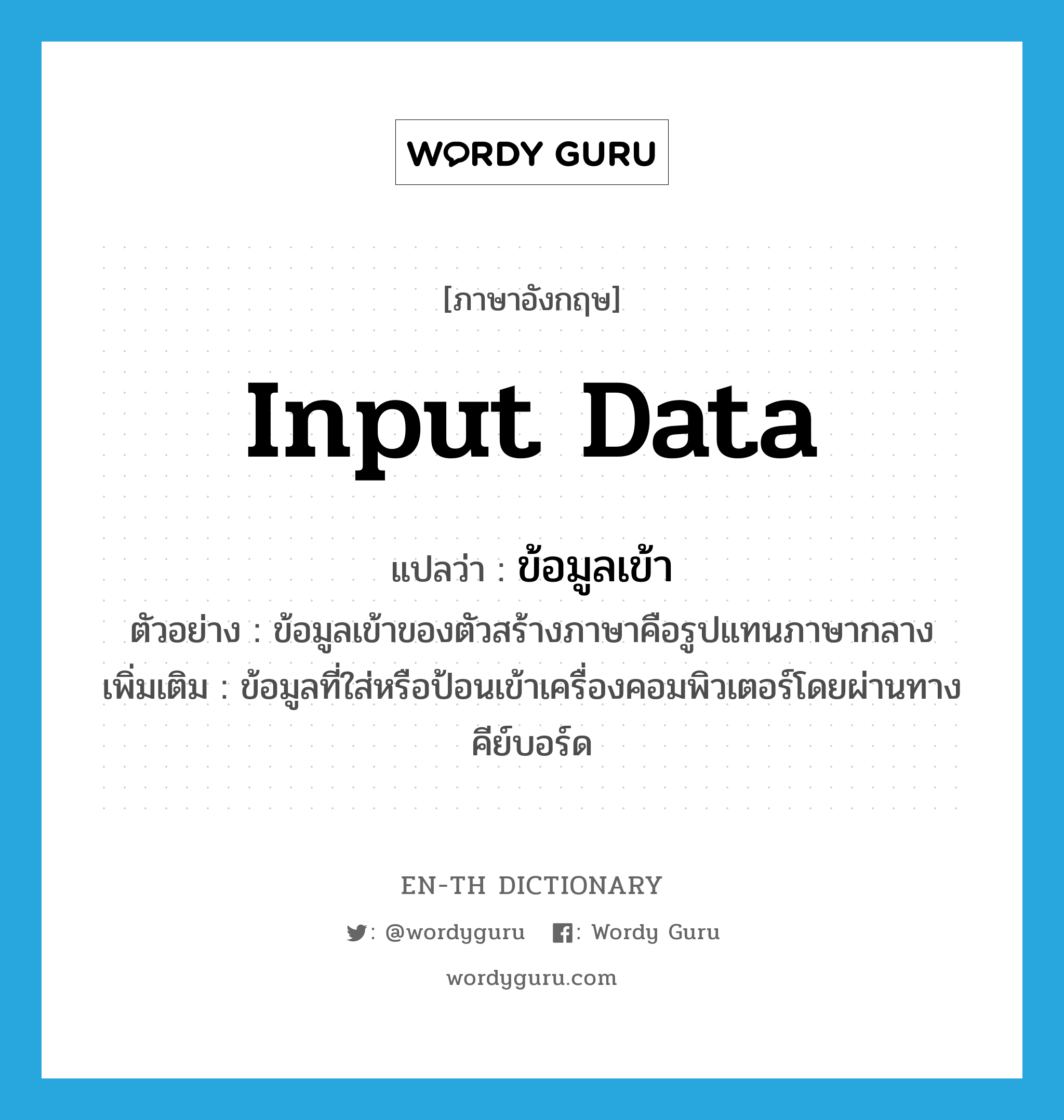 input data แปลว่า?, คำศัพท์ภาษาอังกฤษ input data แปลว่า ข้อมูลเข้า ประเภท N ตัวอย่าง ข้อมูลเข้าของตัวสร้างภาษาคือรูปแทนภาษากลาง เพิ่มเติม ข้อมูลที่ใส่หรือป้อนเข้าเครื่องคอมพิวเตอร์โดยผ่านทางคีย์บอร์ด หมวด N