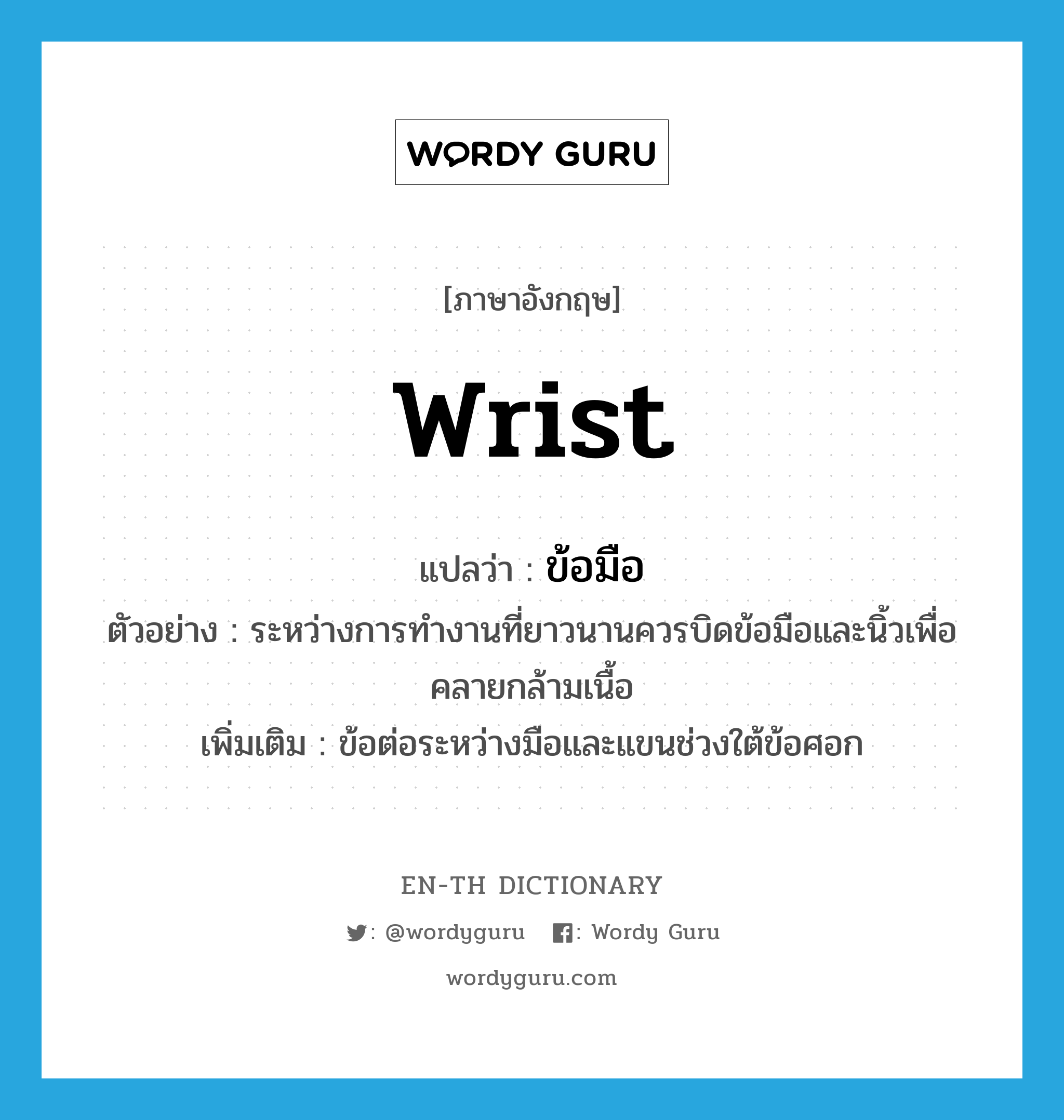 wrist แปลว่า?, คำศัพท์ภาษาอังกฤษ wrist แปลว่า ข้อมือ ประเภท N ตัวอย่าง ระหว่างการทำงานที่ยาวนานควรบิดข้อมือและนิ้วเพื่อคลายกล้ามเนื้อ เพิ่มเติม ข้อต่อระหว่างมือและแขนช่วงใต้ข้อศอก หมวด N