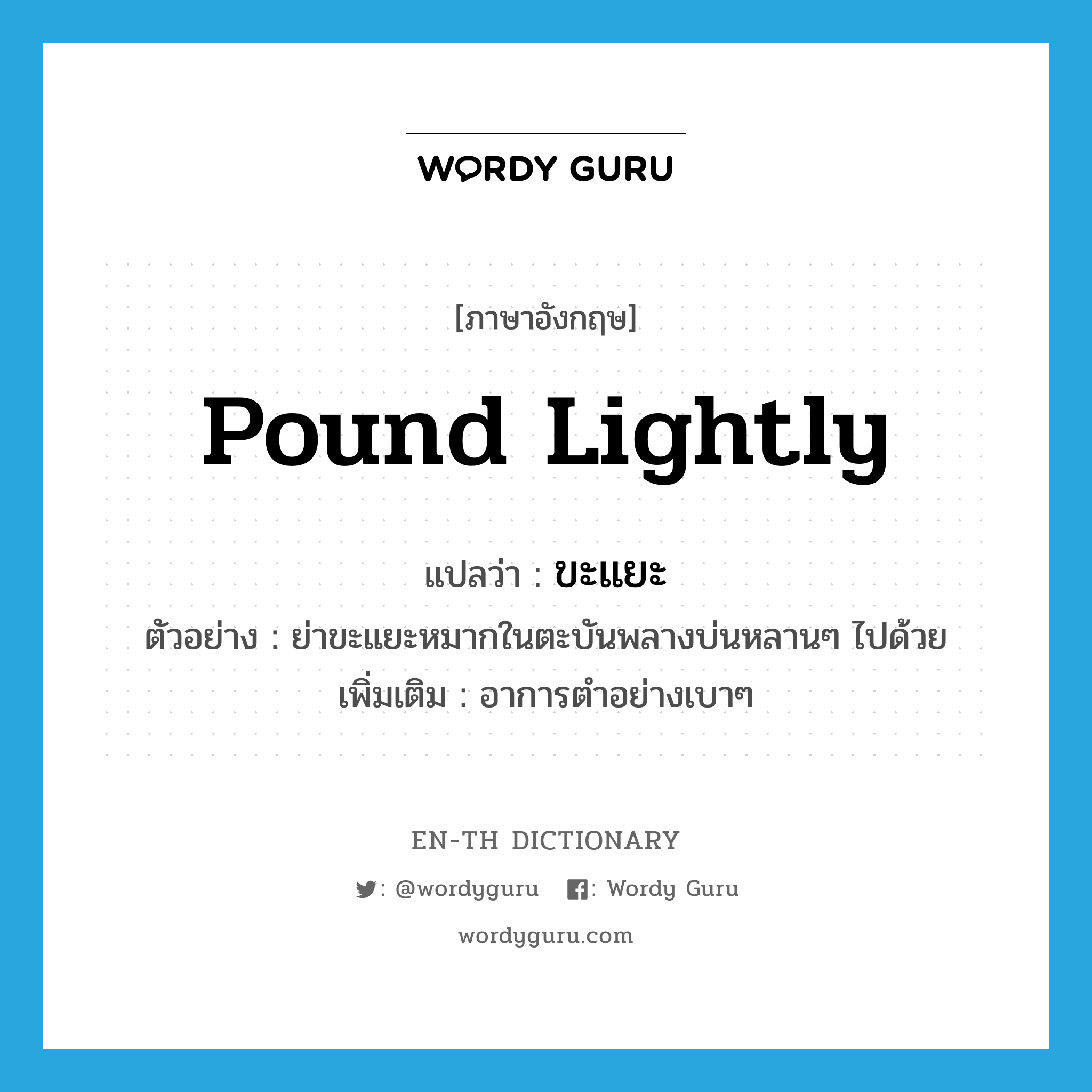 pound lightly แปลว่า?, คำศัพท์ภาษาอังกฤษ pound lightly แปลว่า ขะแยะ ประเภท V ตัวอย่าง ย่าขะแยะหมากในตะบันพลางบ่นหลานๆ ไปด้วย เพิ่มเติม อาการตำอย่างเบาๆ หมวด V