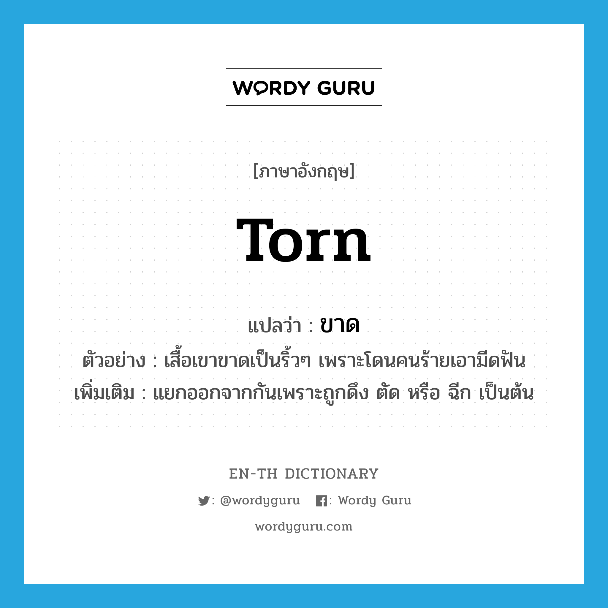 torn แปลว่า?, คำศัพท์ภาษาอังกฤษ torn แปลว่า ขาด ประเภท V ตัวอย่าง เสื้อเขาขาดเป็นริ้วๆ เพราะโดนคนร้ายเอามีดฟัน เพิ่มเติม แยกออกจากกันเพราะถูกดึง ตัด หรือ ฉีก เป็นต้น หมวด V