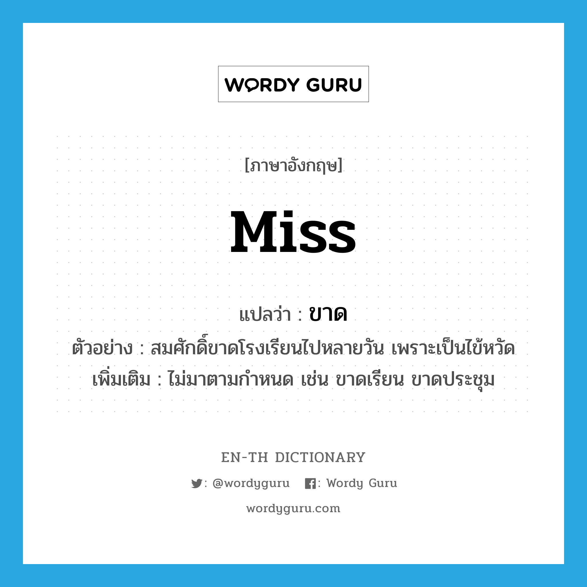 Miss แปลว่า?, คำศัพท์ภาษาอังกฤษ miss แปลว่า ขาด ประเภท V ตัวอย่าง สมศักดิ์ขาดโรงเรียนไปหลายวัน เพราะเป็นไข้หวัด เพิ่มเติม ไม่มาตามกำหนด เช่น ขาดเรียน ขาดประชุม หมวด V