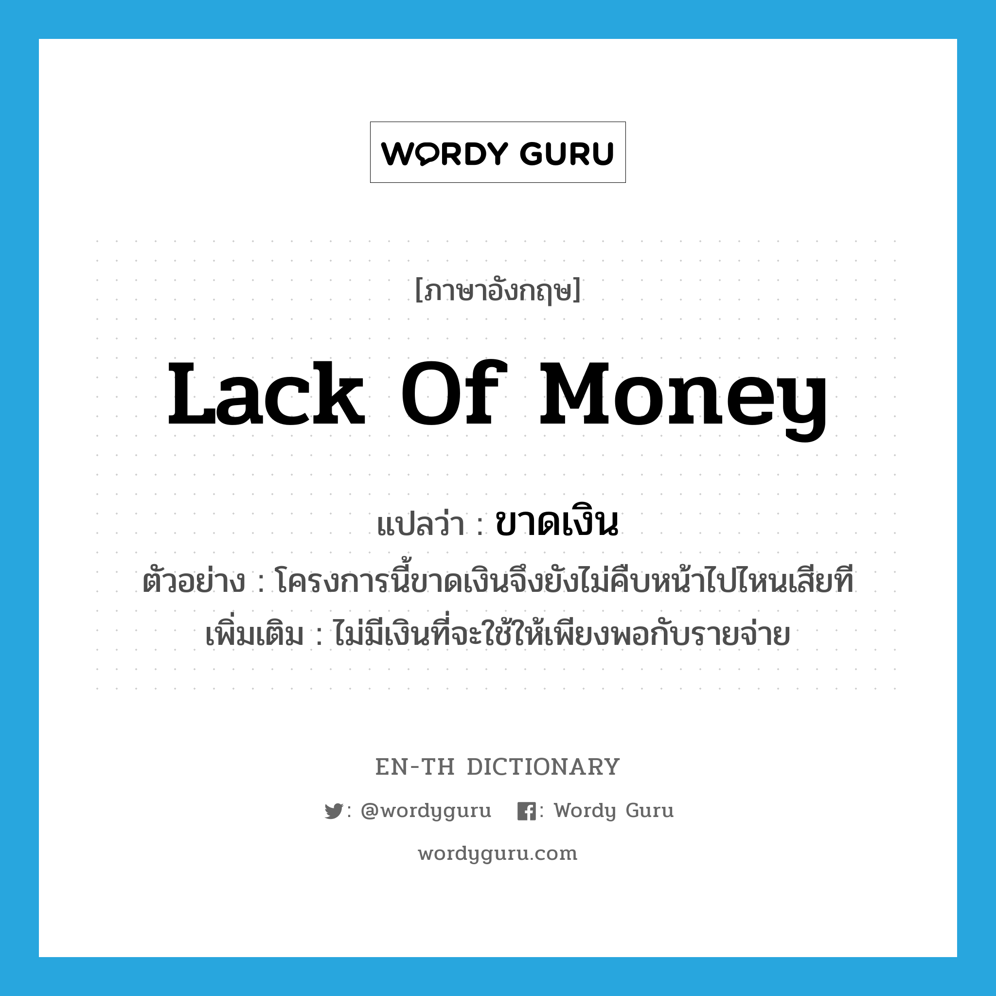 lack of money แปลว่า?, คำศัพท์ภาษาอังกฤษ lack of money แปลว่า ขาดเงิน ประเภท V ตัวอย่าง โครงการนี้ขาดเงินจึงยังไม่คืบหน้าไปไหนเสียที เพิ่มเติม ไม่มีเงินที่จะใช้ให้เพียงพอกับรายจ่าย หมวด V