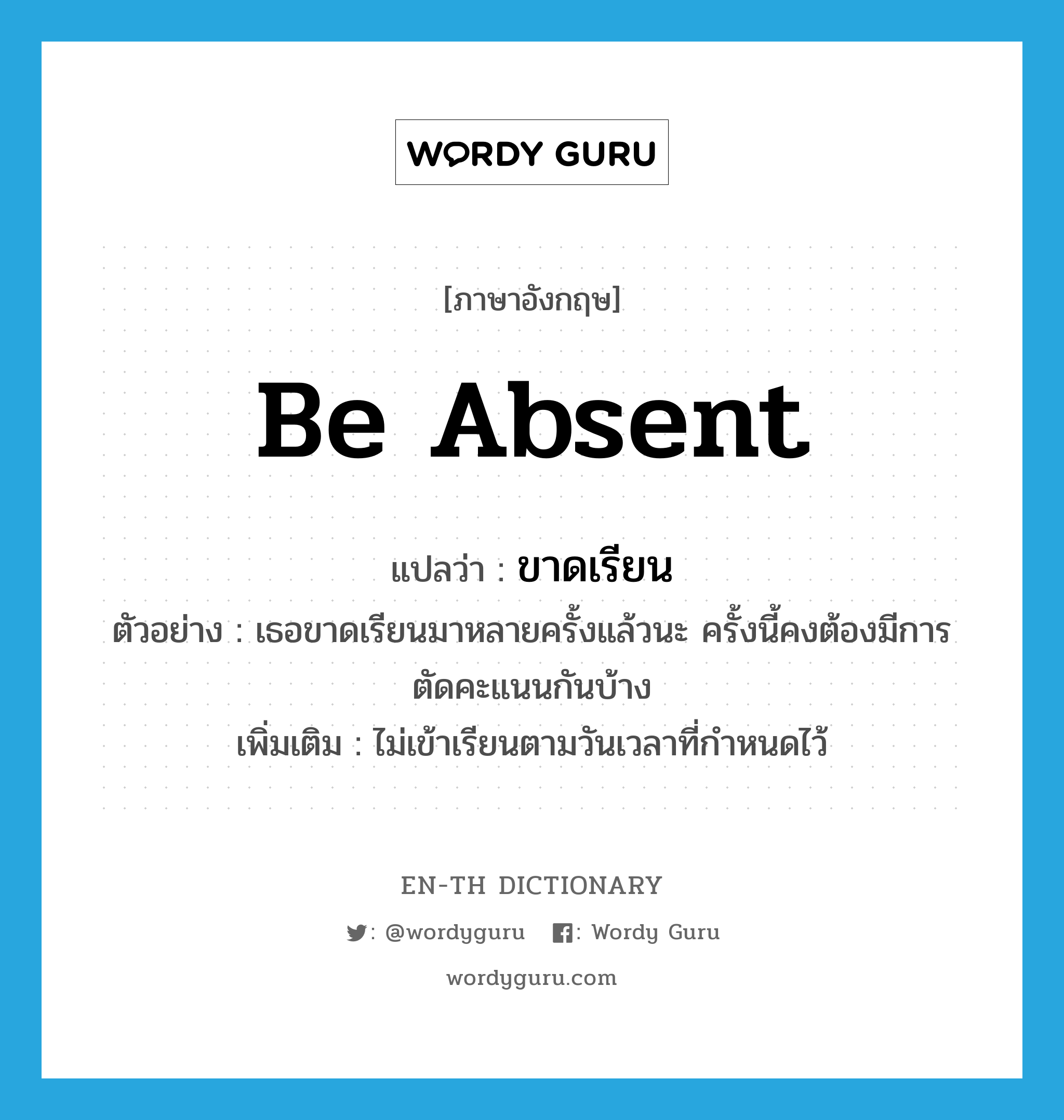 be absent แปลว่า?, คำศัพท์ภาษาอังกฤษ be absent แปลว่า ขาดเรียน ประเภท V ตัวอย่าง เธอขาดเรียนมาหลายครั้งแล้วนะ ครั้งนี้คงต้องมีการตัดคะแนนกันบ้าง เพิ่มเติม ไม่เข้าเรียนตามวันเวลาที่กำหนดไว้ หมวด V