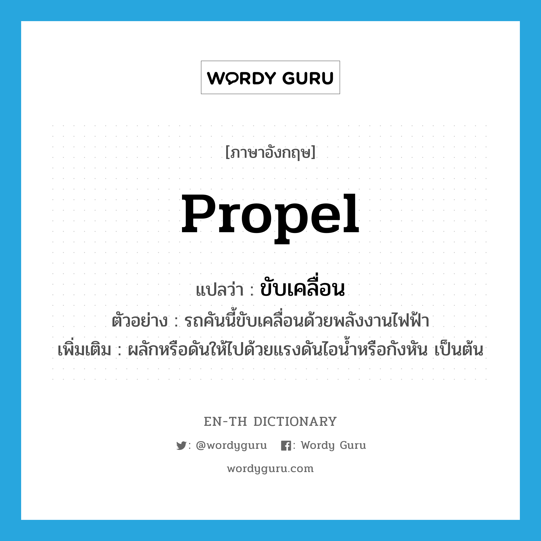 propel แปลว่า?, คำศัพท์ภาษาอังกฤษ propel แปลว่า ขับเคลื่อน ประเภท V ตัวอย่าง รถคันนี้ขับเคลื่อนด้วยพลังงานไฟฟ้า เพิ่มเติม ผลักหรือดันให้ไปด้วยแรงดันไอน้ำหรือกังหัน เป็นต้น หมวด V