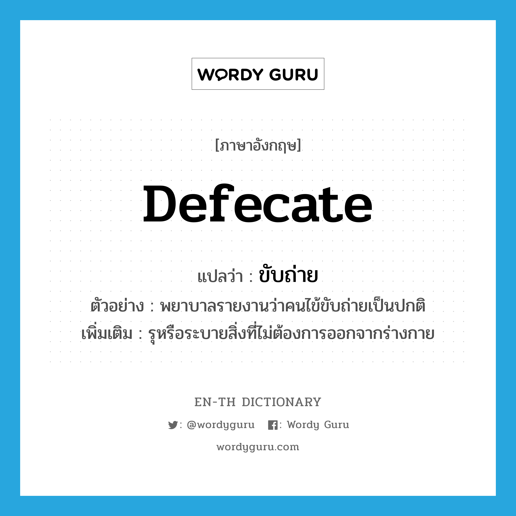 defecate แปลว่า?, คำศัพท์ภาษาอังกฤษ defecate แปลว่า ขับถ่าย ประเภท V ตัวอย่าง พยาบาลรายงานว่าคนไข้ขับถ่ายเป็นปกติ เพิ่มเติม รุหรือระบายสิ่งที่ไม่ต้องการออกจากร่างกาย หมวด V