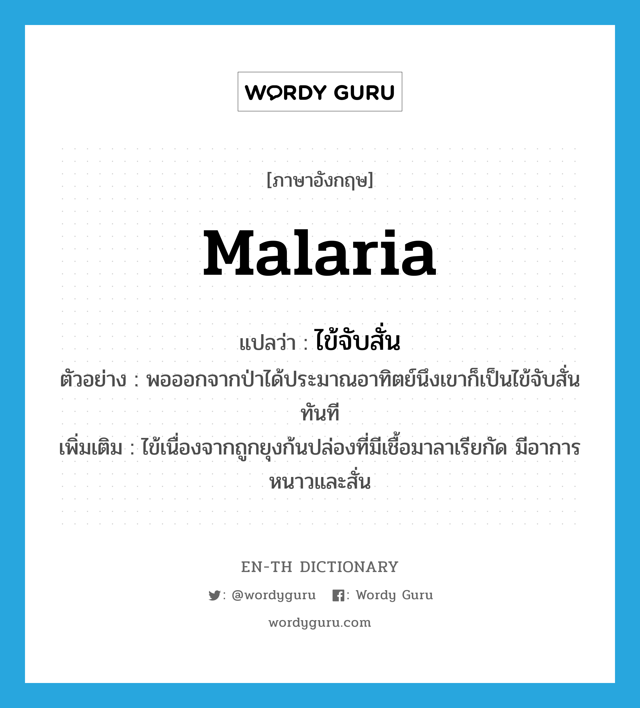 malaria แปลว่า?, คำศัพท์ภาษาอังกฤษ malaria แปลว่า ไข้จับสั่น ประเภท N ตัวอย่าง พอออกจากป่าได้ประมาณอาทิตย์นึงเขาก็เป็นไข้จับสั่นทันที เพิ่มเติม ไข้เนื่องจากถูกยุงก้นปล่องที่มีเชื้อมาลาเรียกัด มีอาการหนาวและสั่น หมวด N