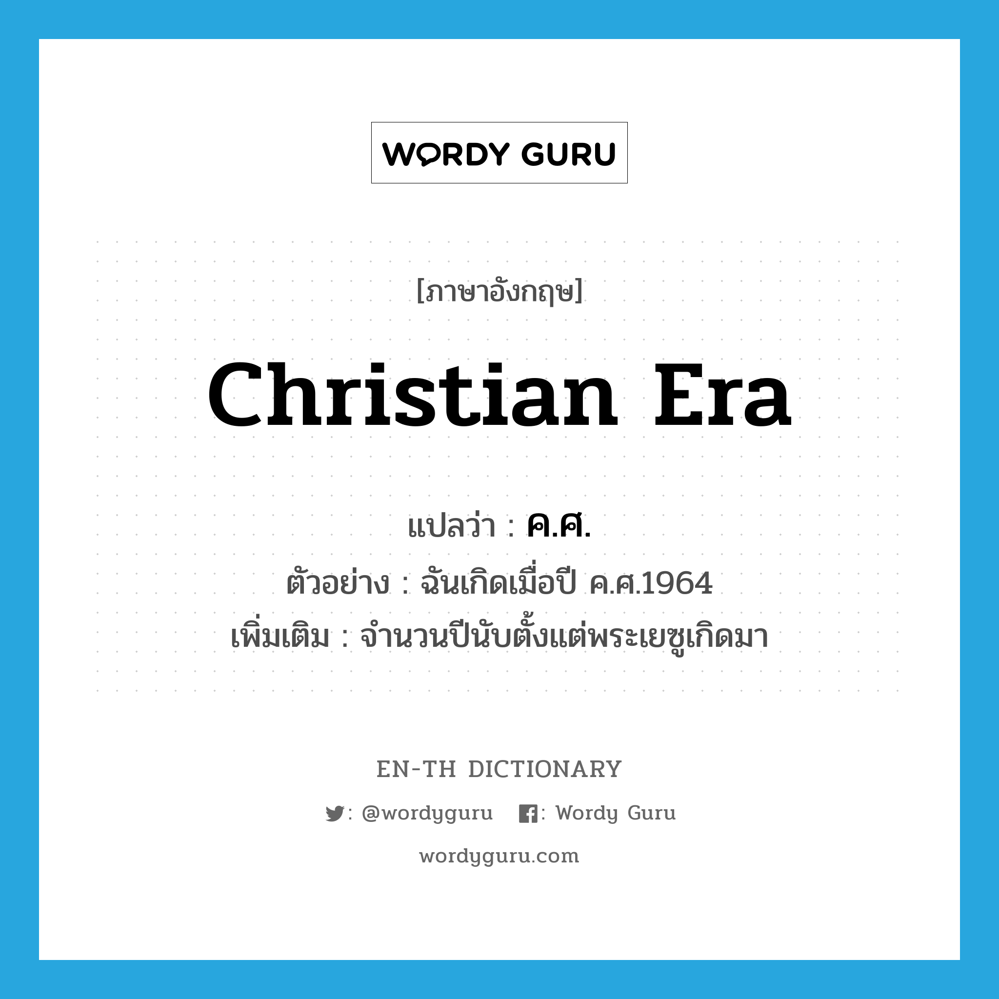 Christian Era แปลว่า?, คำศัพท์ภาษาอังกฤษ Christian era แปลว่า ค.ศ. ประเภท N ตัวอย่าง ฉันเกิดเมื่อปี ค.ศ.1964 เพิ่มเติม จำนวนปีนับตั้งแต่พระเยซูเกิดมา หมวด N