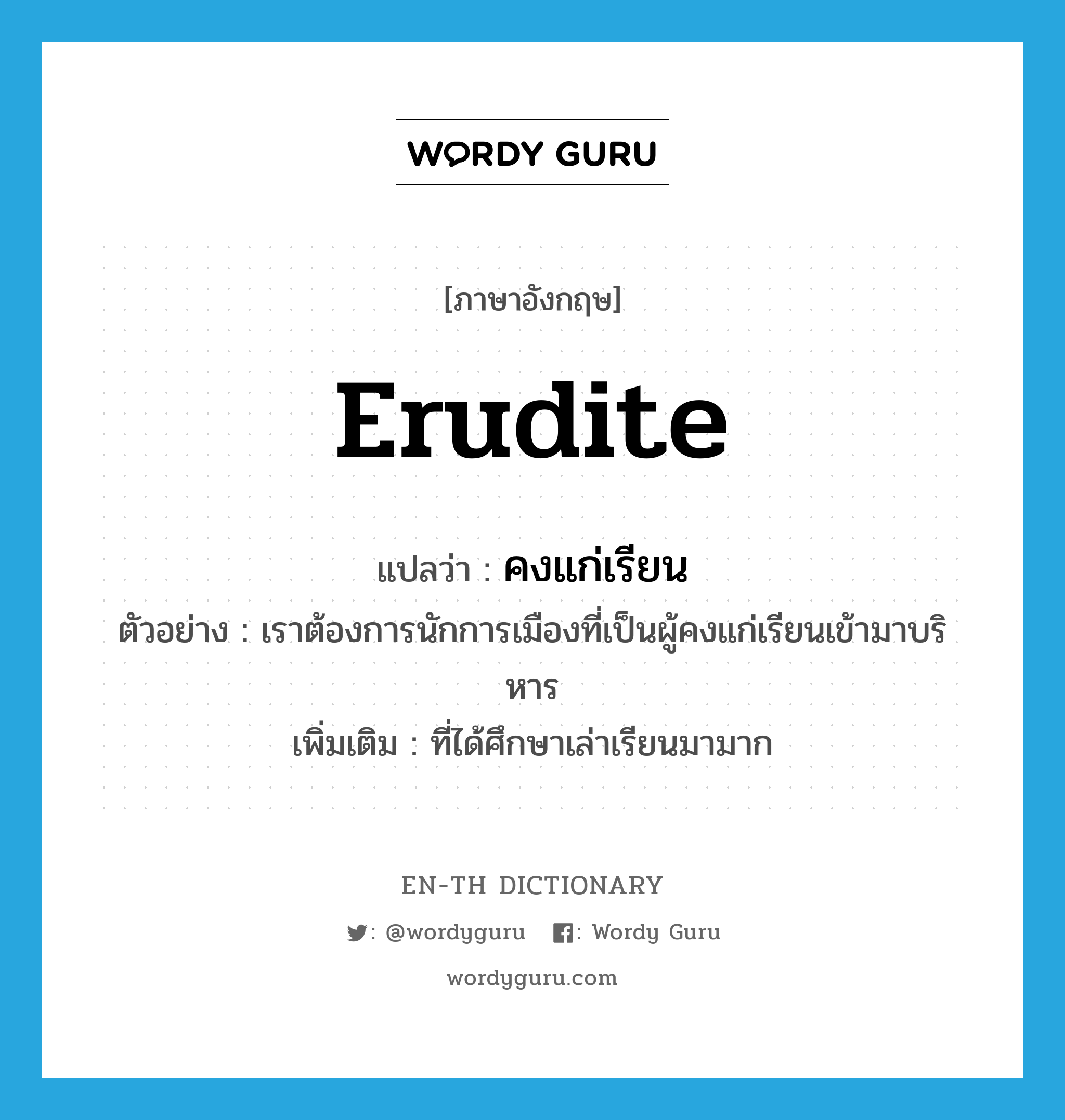 erudite แปลว่า?, คำศัพท์ภาษาอังกฤษ erudite แปลว่า คงแก่เรียน ประเภท ADJ ตัวอย่าง เราต้องการนักการเมืองที่เป็นผู้คงแก่เรียนเข้ามาบริหาร เพิ่มเติม ที่ได้ศึกษาเล่าเรียนมามาก หมวด ADJ