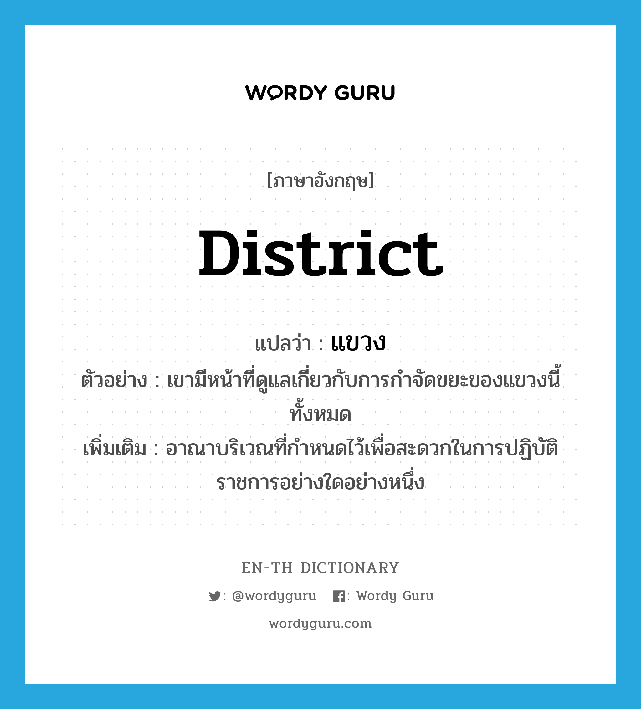 district แปลว่า?, คำศัพท์ภาษาอังกฤษ district แปลว่า แขวง ประเภท N ตัวอย่าง เขามีหน้าที่ดูแลเกี่ยวกับการกำจัดขยะของแขวงนี้ทั้งหมด เพิ่มเติม อาณาบริเวณที่กำหนดไว้เพื่อสะดวกในการปฏิบัติราชการอย่างใดอย่างหนึ่ง หมวด N