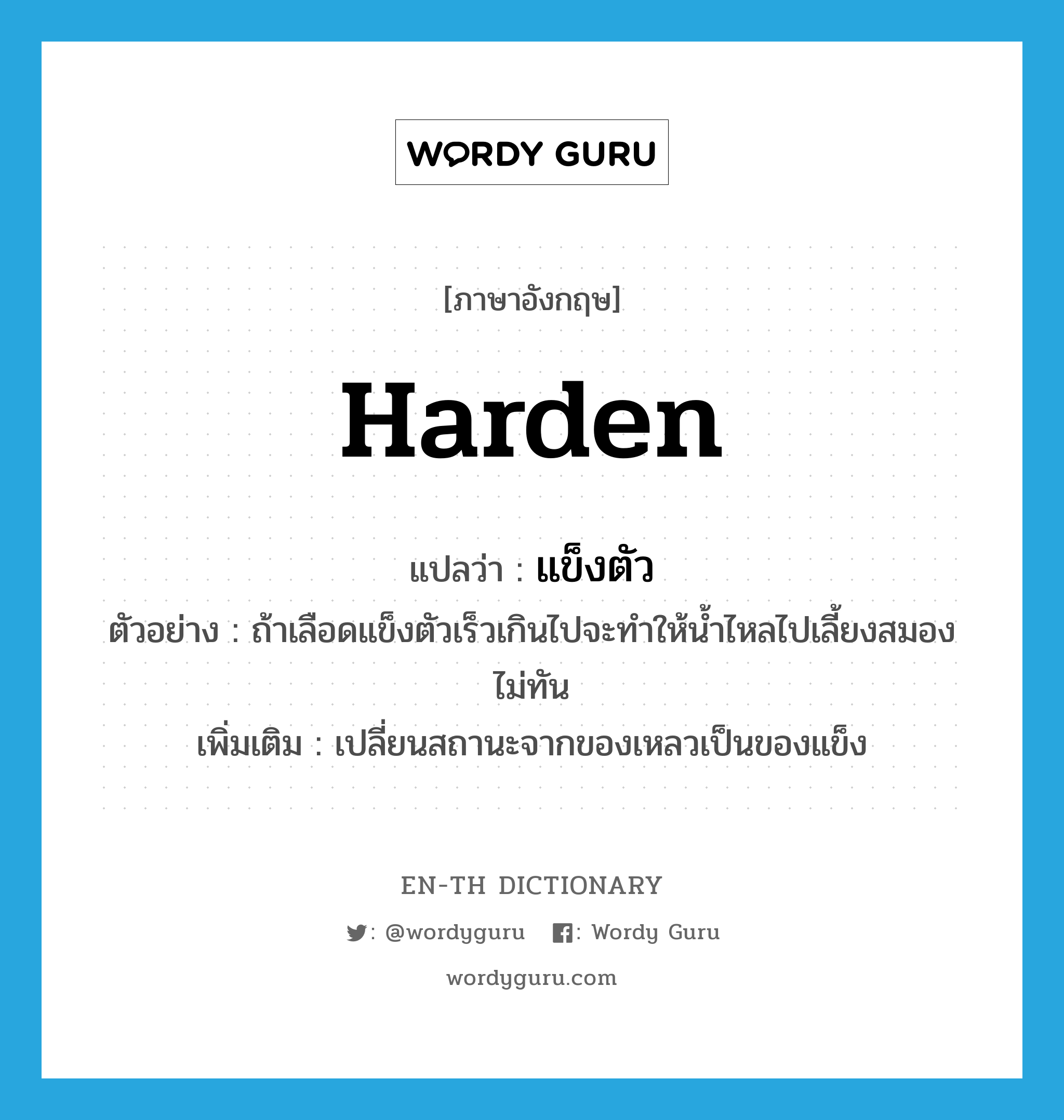 harden แปลว่า?, คำศัพท์ภาษาอังกฤษ harden แปลว่า แข็งตัว ประเภท V ตัวอย่าง ถ้าเลือดแข็งตัวเร็วเกินไปจะทำให้น้ำไหลไปเลี้ยงสมองไม่ทัน เพิ่มเติม เปลี่ยนสถานะจากของเหลวเป็นของแข็ง หมวด V