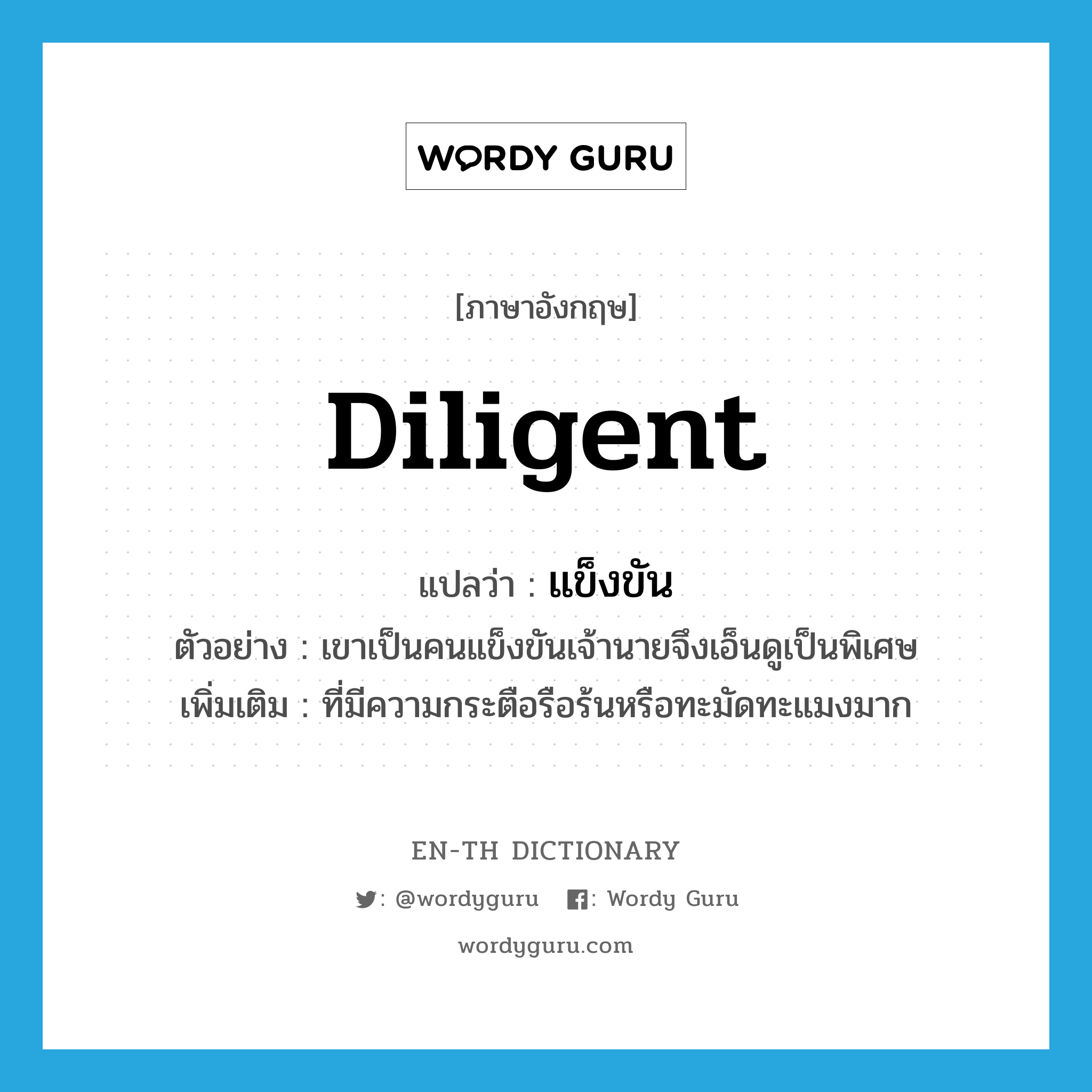 diligent แปลว่า?, คำศัพท์ภาษาอังกฤษ diligent แปลว่า แข็งขัน ประเภท ADJ ตัวอย่าง เขาเป็นคนแข็งขันเจ้านายจึงเอ็นดูเป็นพิเศษ เพิ่มเติม ที่มีความกระตือรือร้นหรือทะมัดทะแมงมาก หมวด ADJ