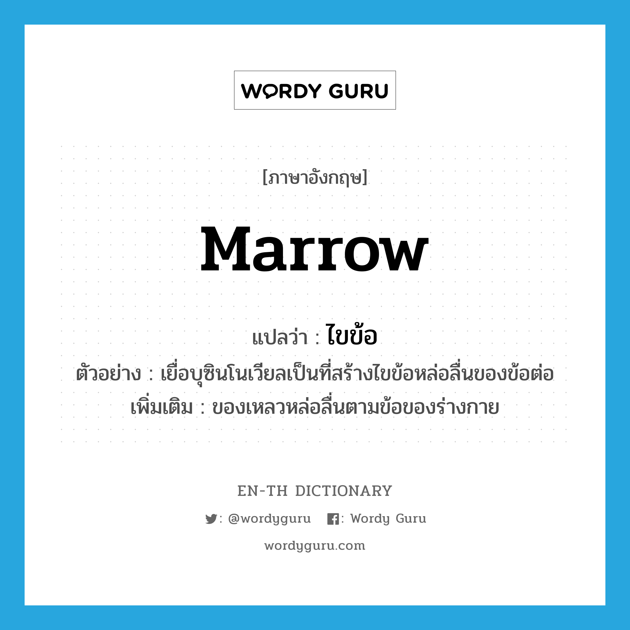 marrow แปลว่า?, คำศัพท์ภาษาอังกฤษ marrow แปลว่า ไขข้อ ประเภท N ตัวอย่าง เยื่อบุซินโนเวียลเป็นที่สร้างไขข้อหล่อลื่นของข้อต่อ เพิ่มเติม ของเหลวหล่อลื่นตามข้อของร่างกาย หมวด N