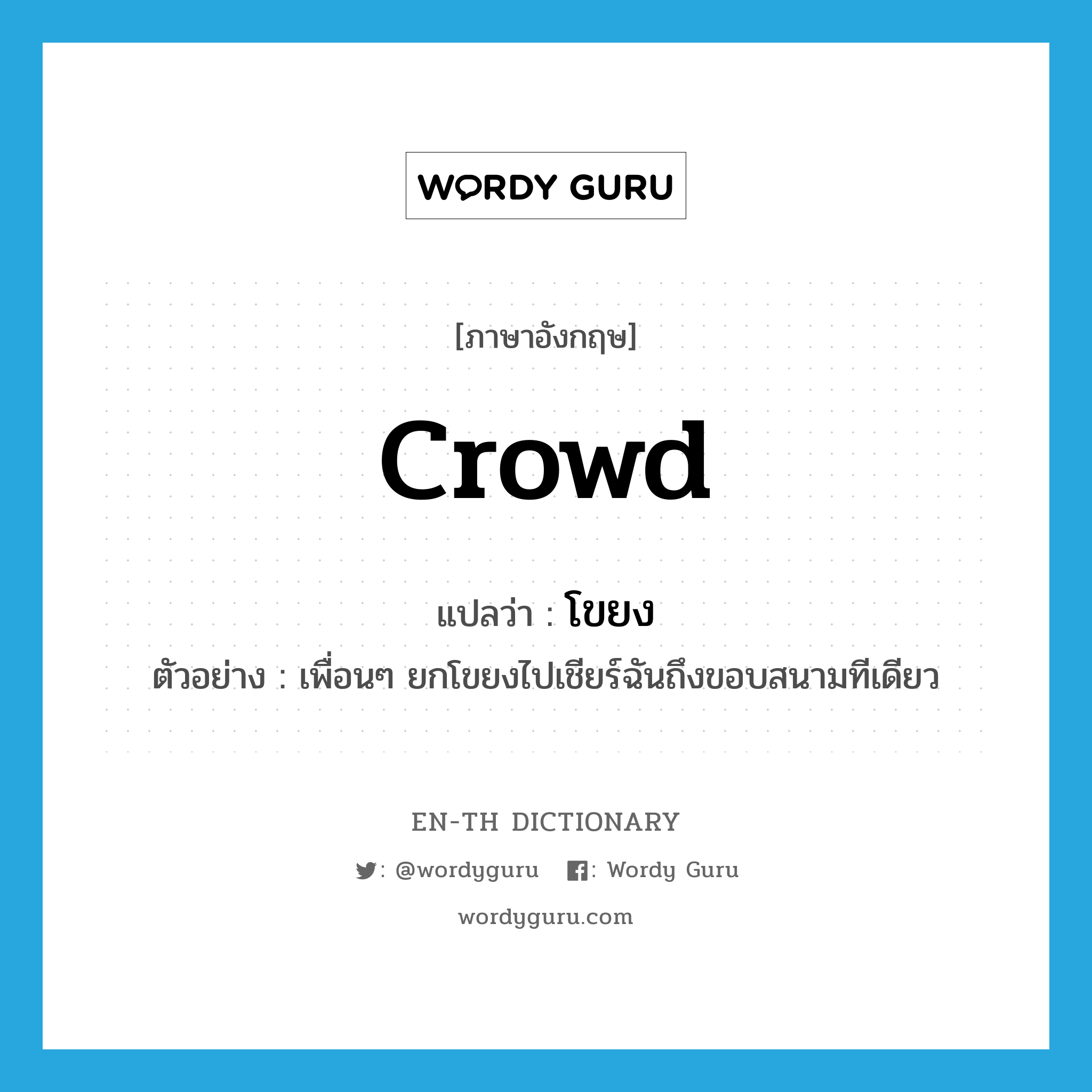 crowd แปลว่า?, คำศัพท์ภาษาอังกฤษ crowd แปลว่า โขยง ประเภท N ตัวอย่าง เพื่อนๆ ยกโขยงไปเชียร์ฉันถึงขอบสนามทีเดียว หมวด N